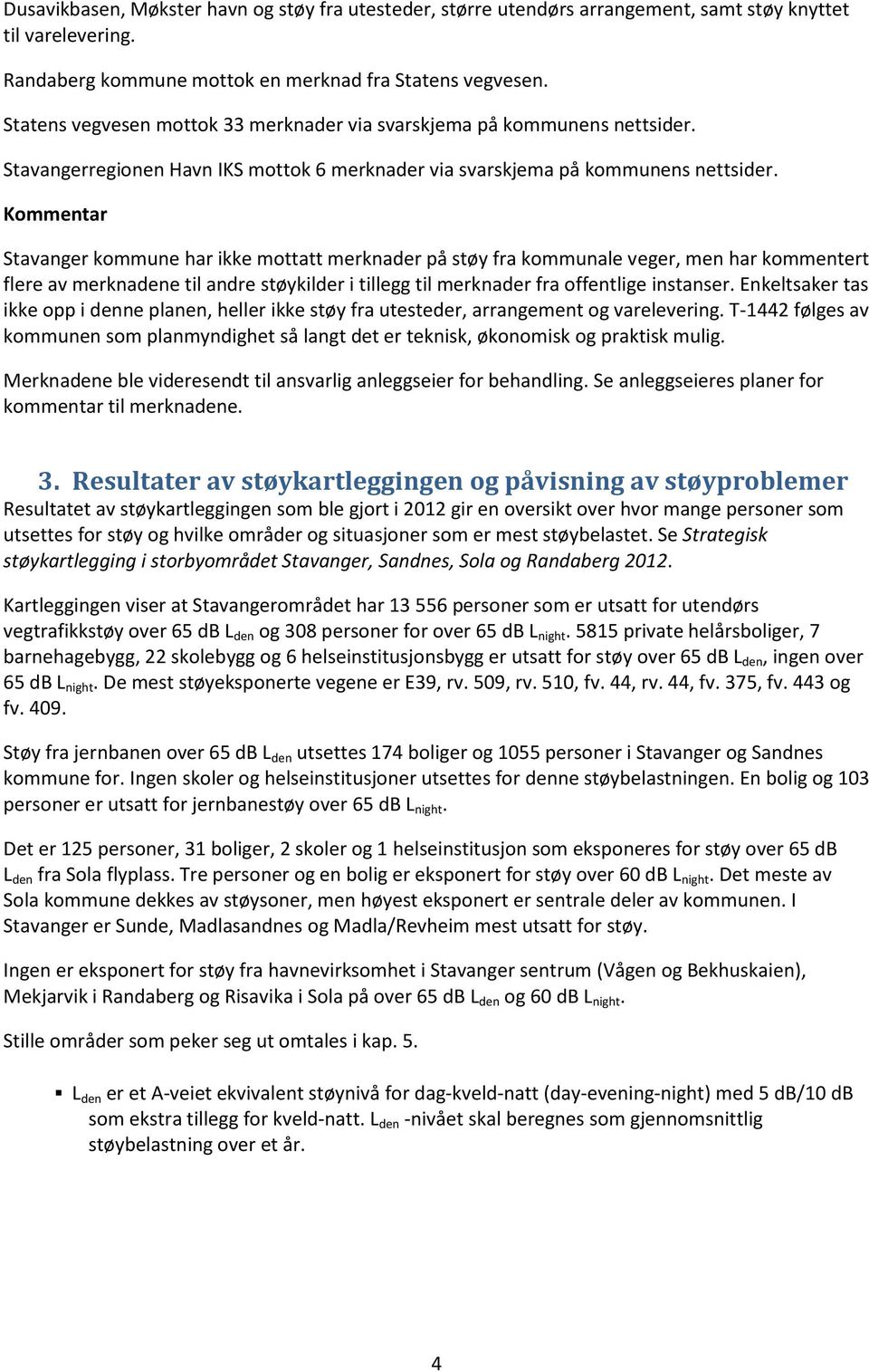 Kommentar Stavanger kommune har ikke mottatt merknader på støy fra kommunale veger, men har kommentert flere av merknadene til andre støykilder i tillegg til merknader fra offentlige instanser.