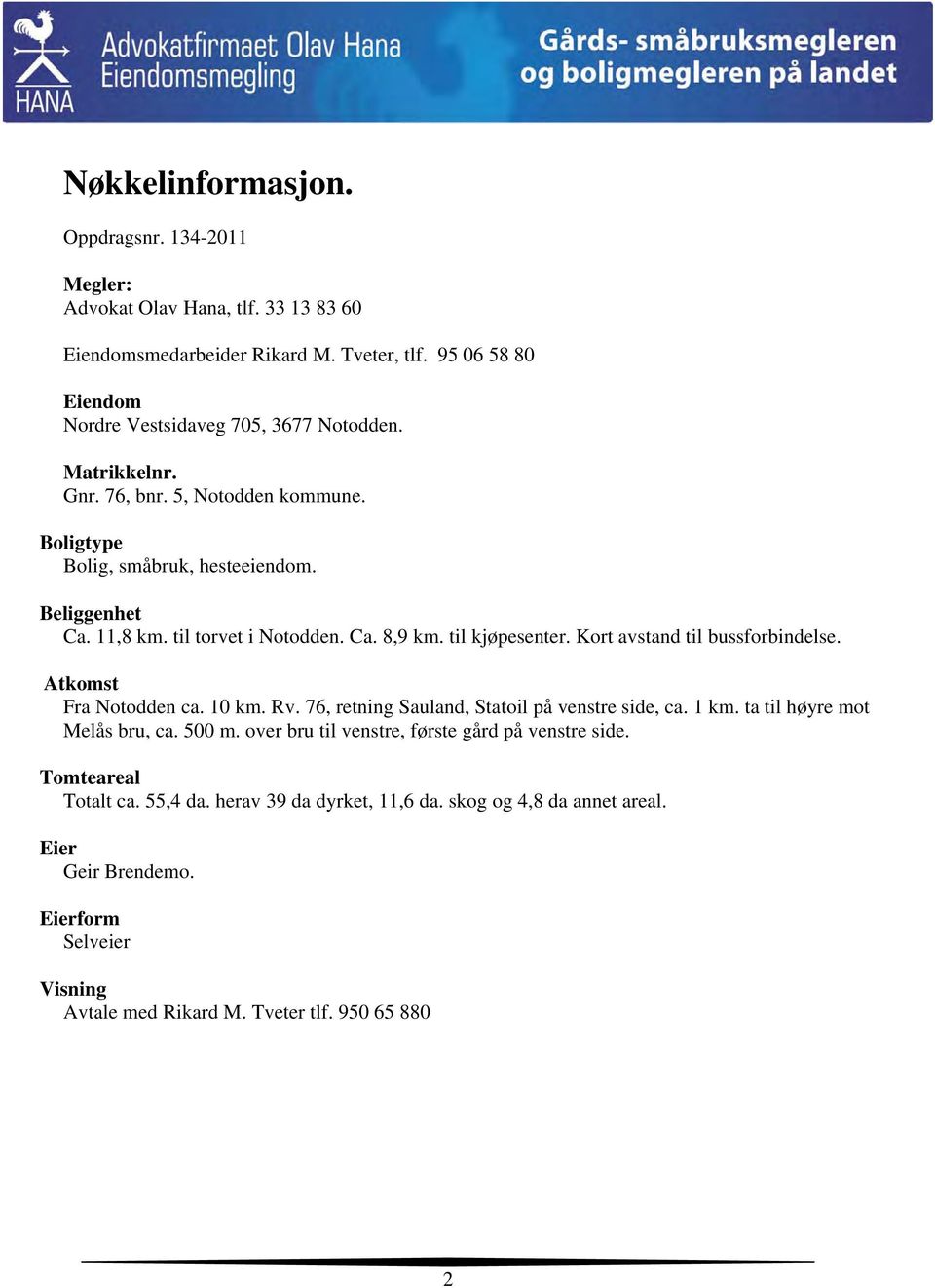 Kort avstand til bussforbindelse. Atkomst Fra Notodden ca. 10 km. Rv. 76, retning Sauland, Statoil på venstre side, ca. 1 km. ta til høyre mot Melås bru, ca. 500 m.