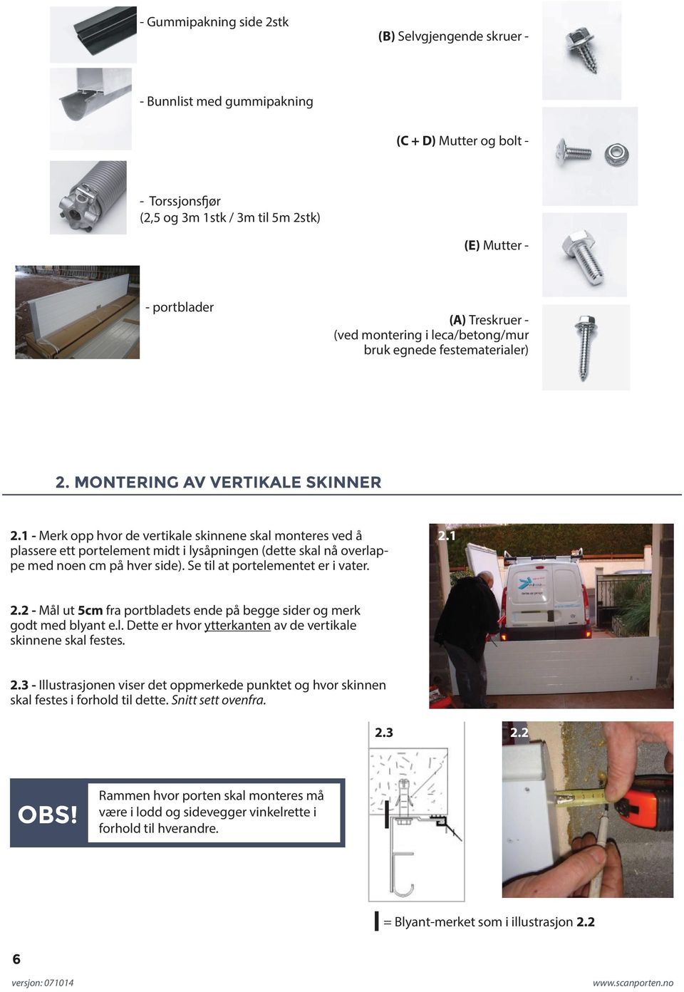 1 - Merk opp hvor de vertikale skinnene skal monteres ved å plassere ett portelement midt i lysåpningen (dette skal nå overlappe med noen cm på hver side). Se til at portelementet er i vater. 2.1 2.