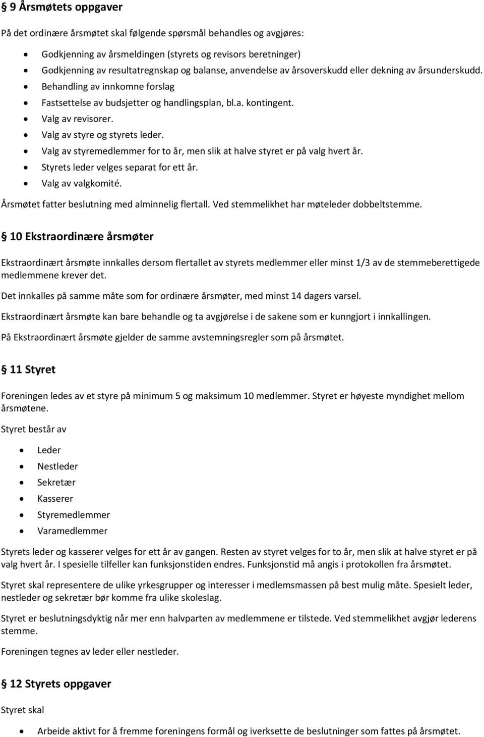 Valg av styre og styrets leder. Valg av styremedlemmer for to år, men slik at halve styret er på valg hvert år. Styrets leder velges separat for ett år. Valg av valgkomité.