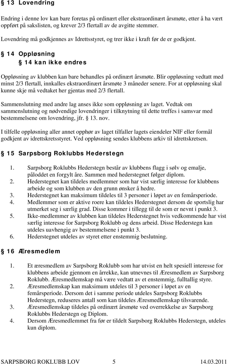 Blir oppløsning vedtatt med minst 2/3 flertall, innkalles ekstraordinært årsmøte 3 måneder senere. For at oppløsning skal kunne skje må vedtaket her gjentas med 2/3 flertall.