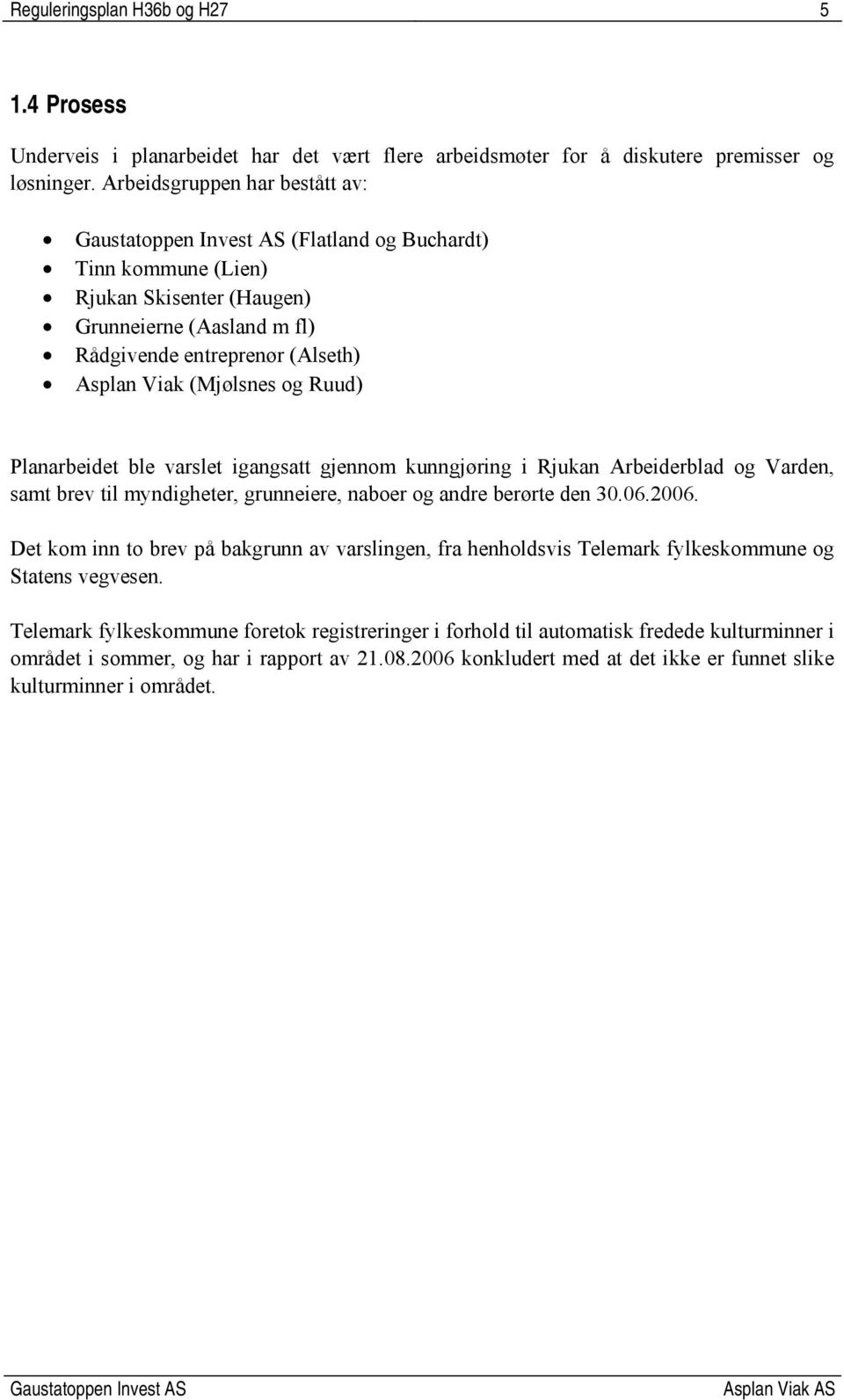 Planarbeidet ble varslet igangsatt gjennom kunngjøring i Rjukan Arbeiderblad og Varden, samt brev til myndigheter, grunneiere, naboer og andre berørte den 30.06.2006.