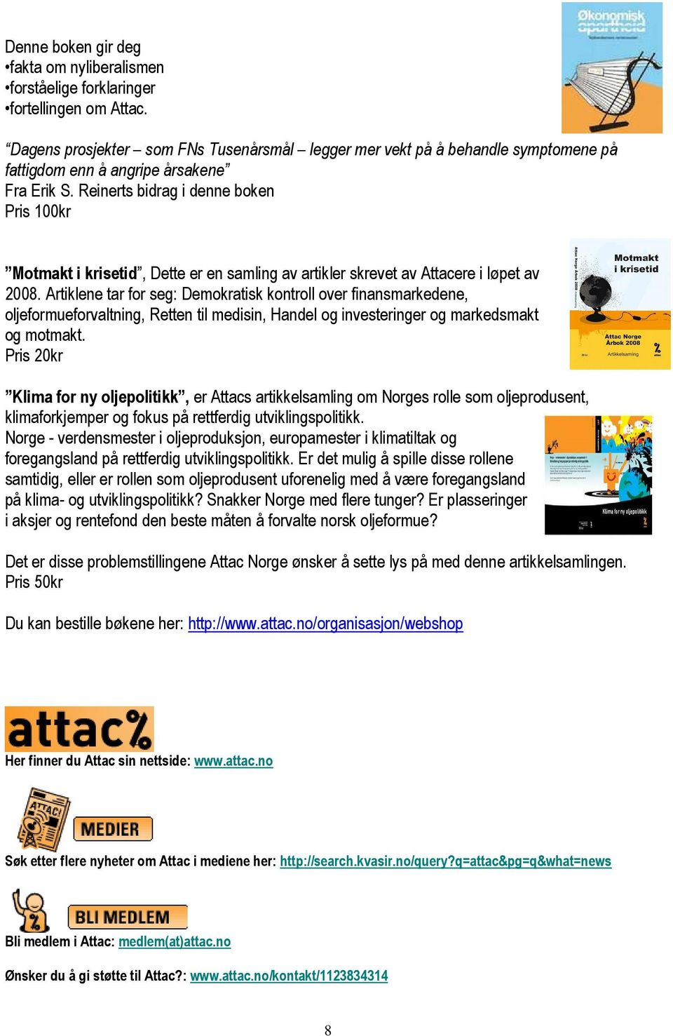 Reinerts bidrag i denne boken Pris 100kr Motmakt i krisetid, Dette er en samling av artikler skrevet av Attacere i løpet av 2008.