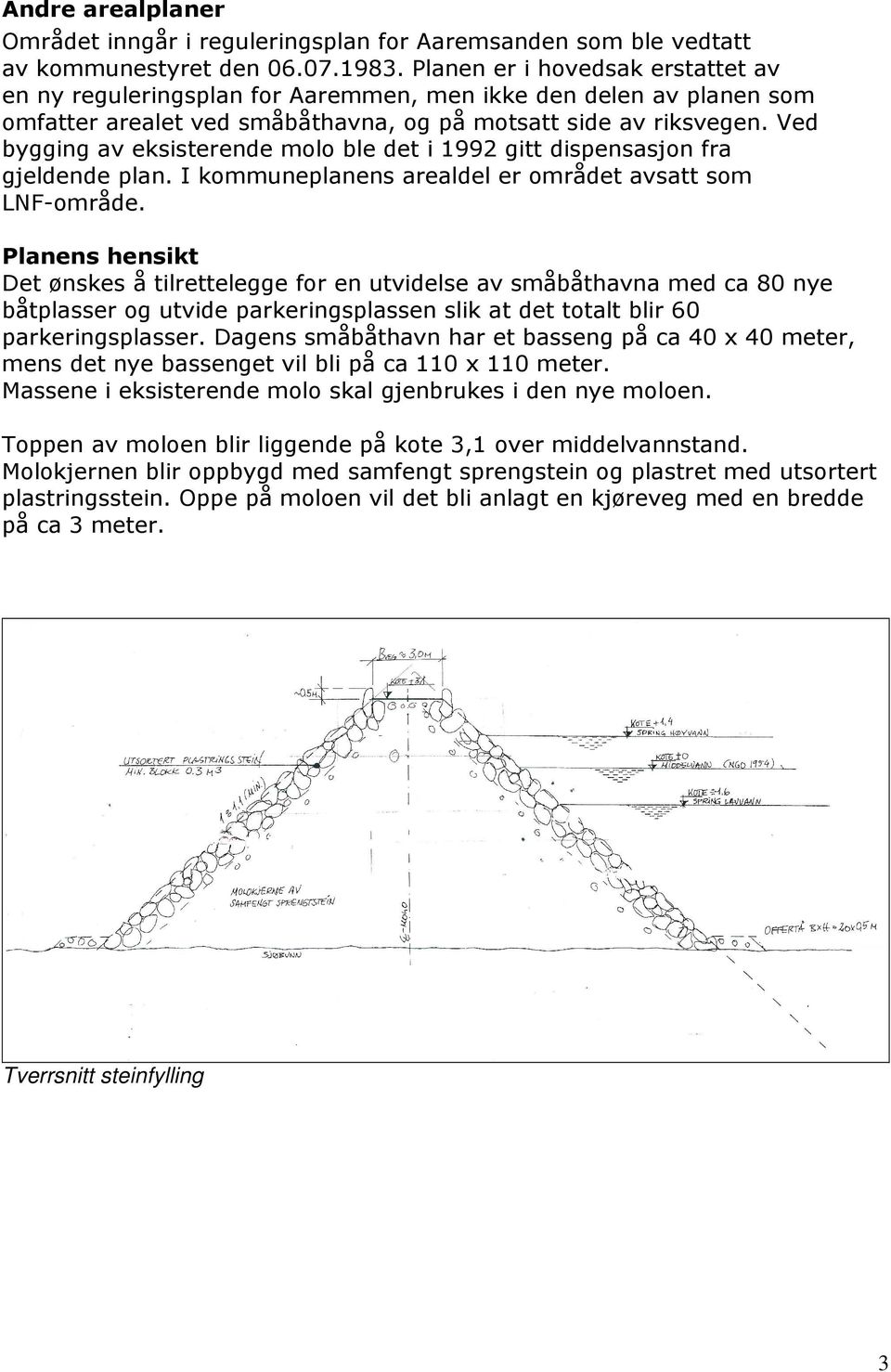 Ved bygging av eksisterende molo ble det i 1992 gitt dispensasjon fra gjeldende plan. I kommuneplanens arealdel er området avsatt som LNF-område.