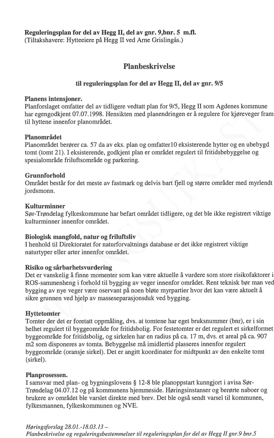 Hensikten med planendringen er å regulere for kjøreveger fram til hyttene innenfor planområdet. Planområdet Planområdet berører ca. 57 da av eks.