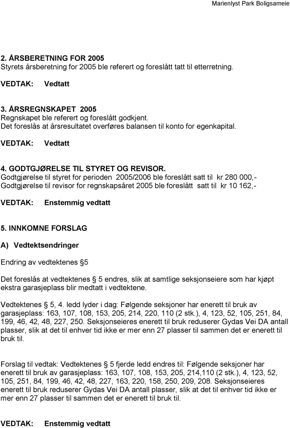 Godtgjørelse til styret for perioden 2005/2006 ble foreslått satt til kr 280 000,- Godtgjørelse til revisor for regnskapsåret 2005 ble foreslått satt til kr 10 162,- 5.