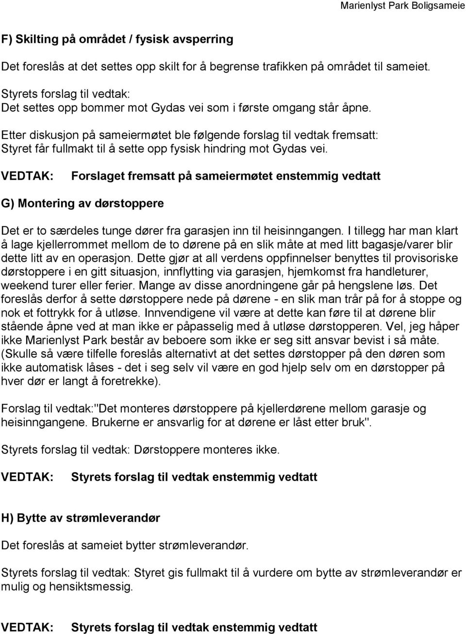 Etter diskusjon på sameiermøtet ble følgende forslag til vedtak fremsatt: Styret får fullmakt til å sette opp fysisk hindring mot Gydas vei.