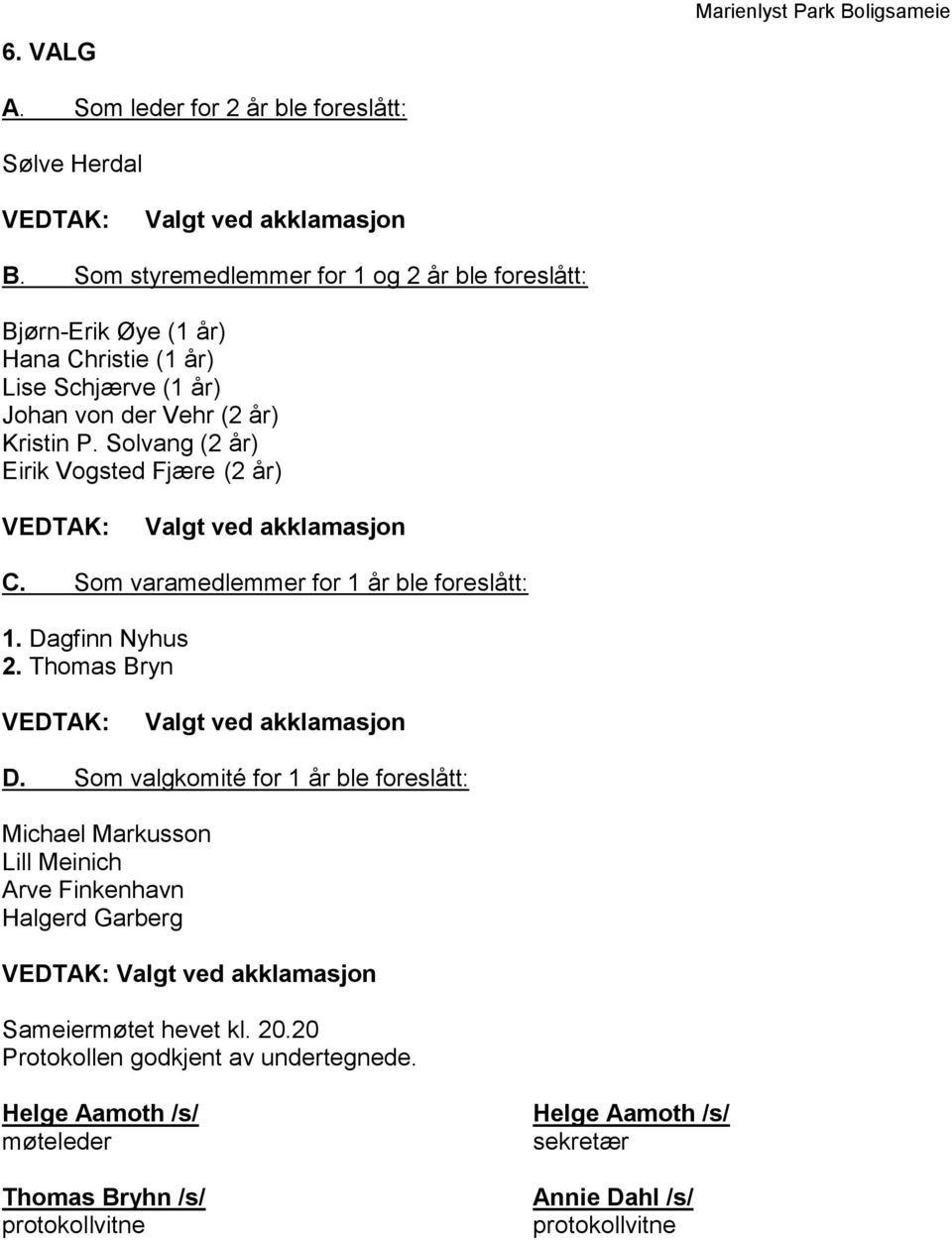 Solvang (2 år) Eirik Vogsted Fjære (2 år) Valgt ved akklamasjon C. Som varamedlemmer for 1 år ble foreslått: 1. Dagfinn Nyhus 2. Thomas Bryn Valgt ved akklamasjon D.