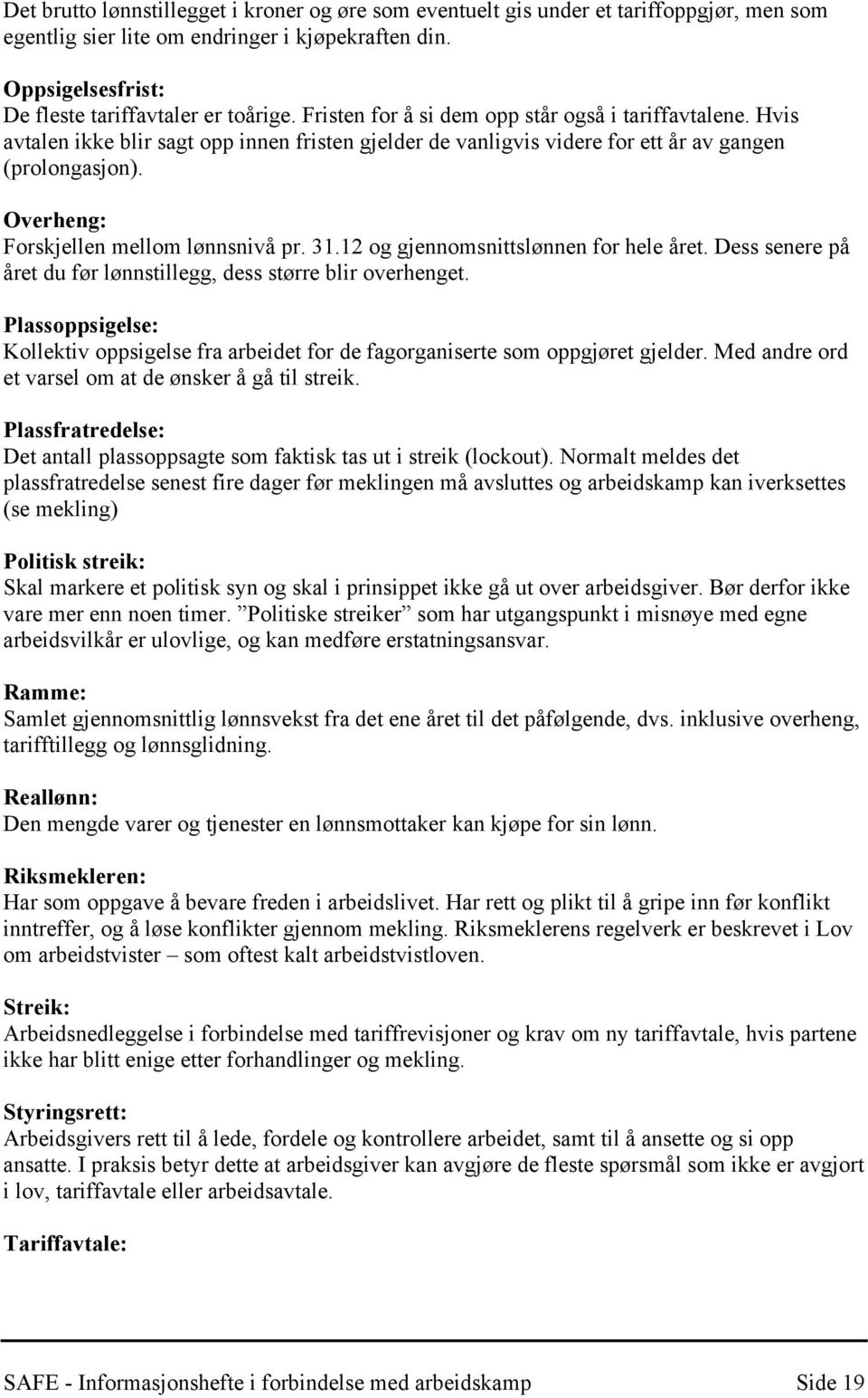 Overheng: Forskjellen mellom lønnsnivå pr. 31.12 og gjennomsnittslønnen for hele året. Dess senere på året du før lønnstillegg, dess større blir overhenget.