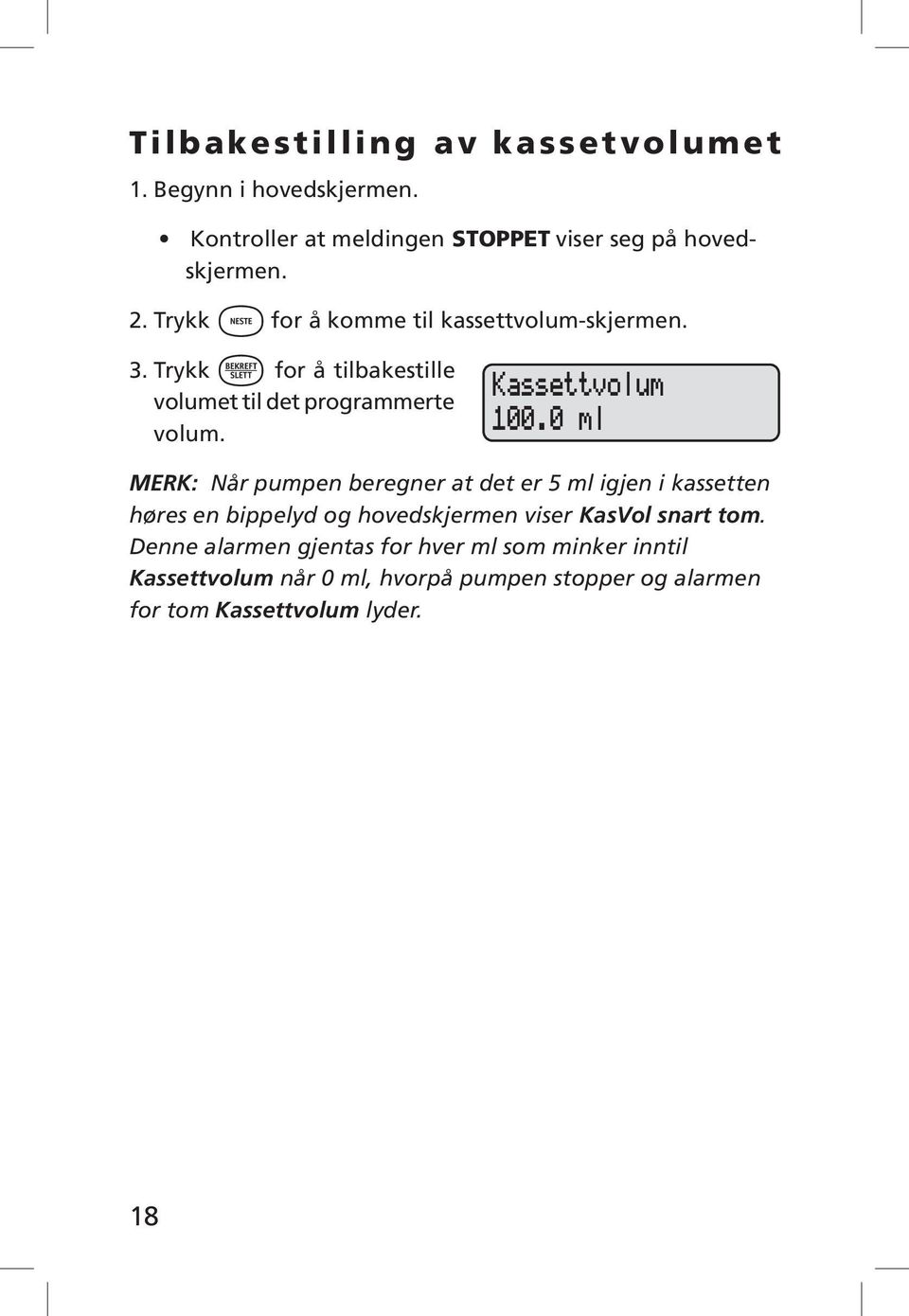 0 ml MERK: Når pumpen beregner at det er 5 ml igjen i kassetten høres en bippelyd og hovedskjermen viser KasVol snart tom.