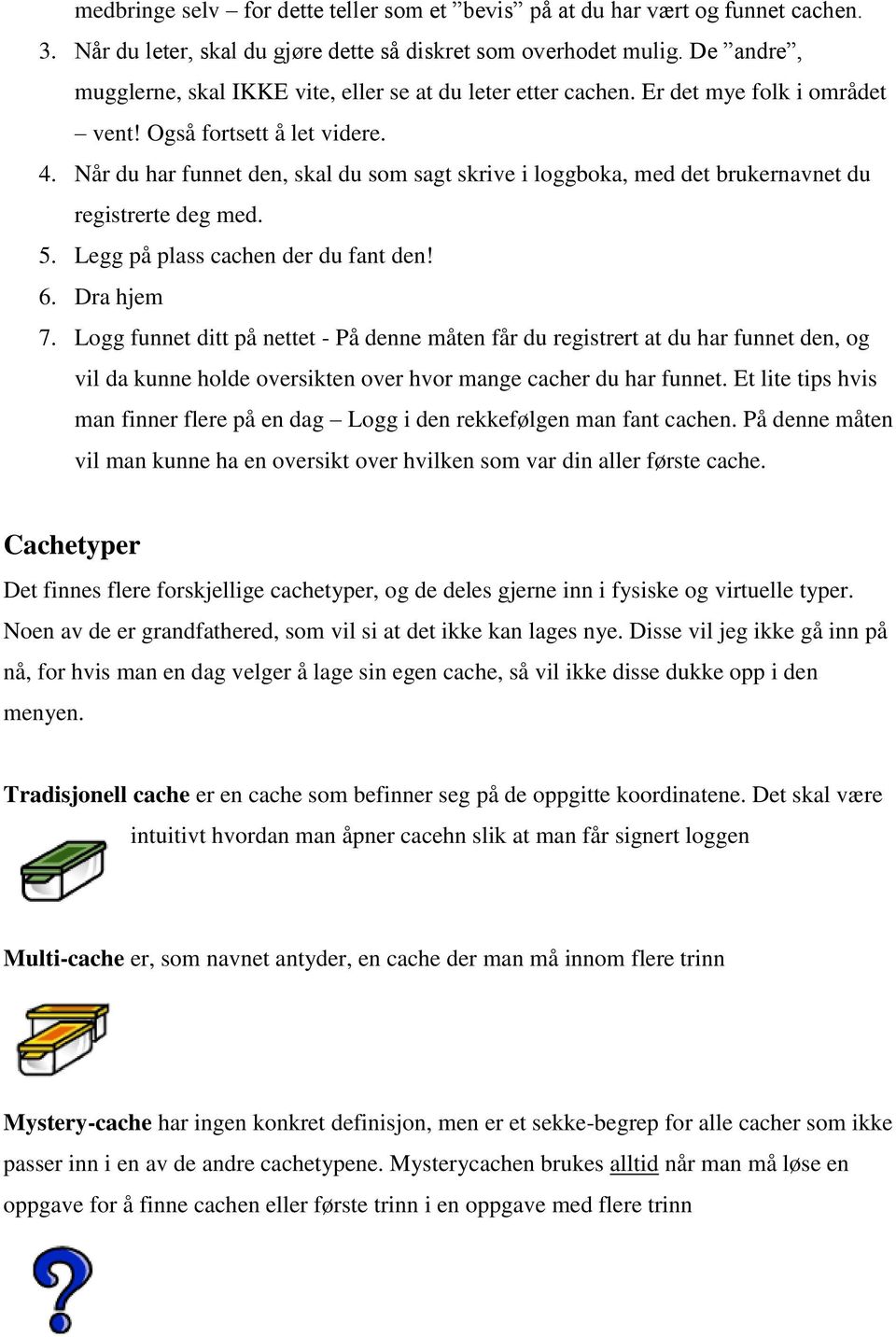 Når du har funnet den, skal du som sagt skrive i loggboka, med det brukernavnet du registrerte deg med. 5. Legg på plass cachen der du fant den! 6. Dra hjem 7.