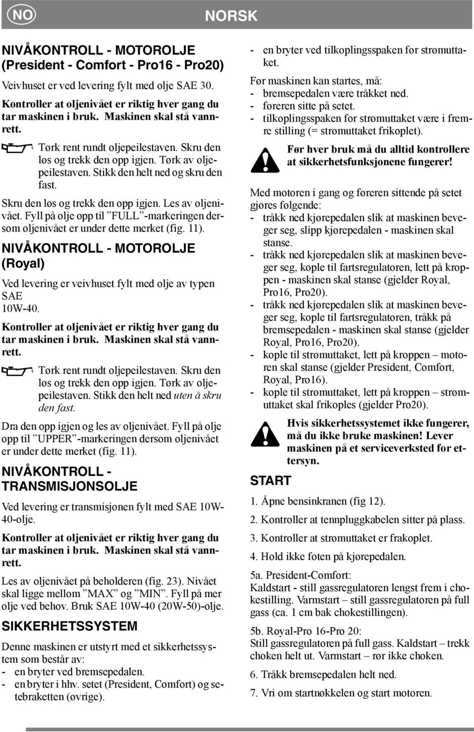 Fyll på olje opp til FULL -markeringen dersom oljenivået er under dette merket (fig. 11). NIVÅKONTROLL - MOTOROLJE (Royal) Ved levering er veivhuset fylt med olje av typen SAE 10W-40.