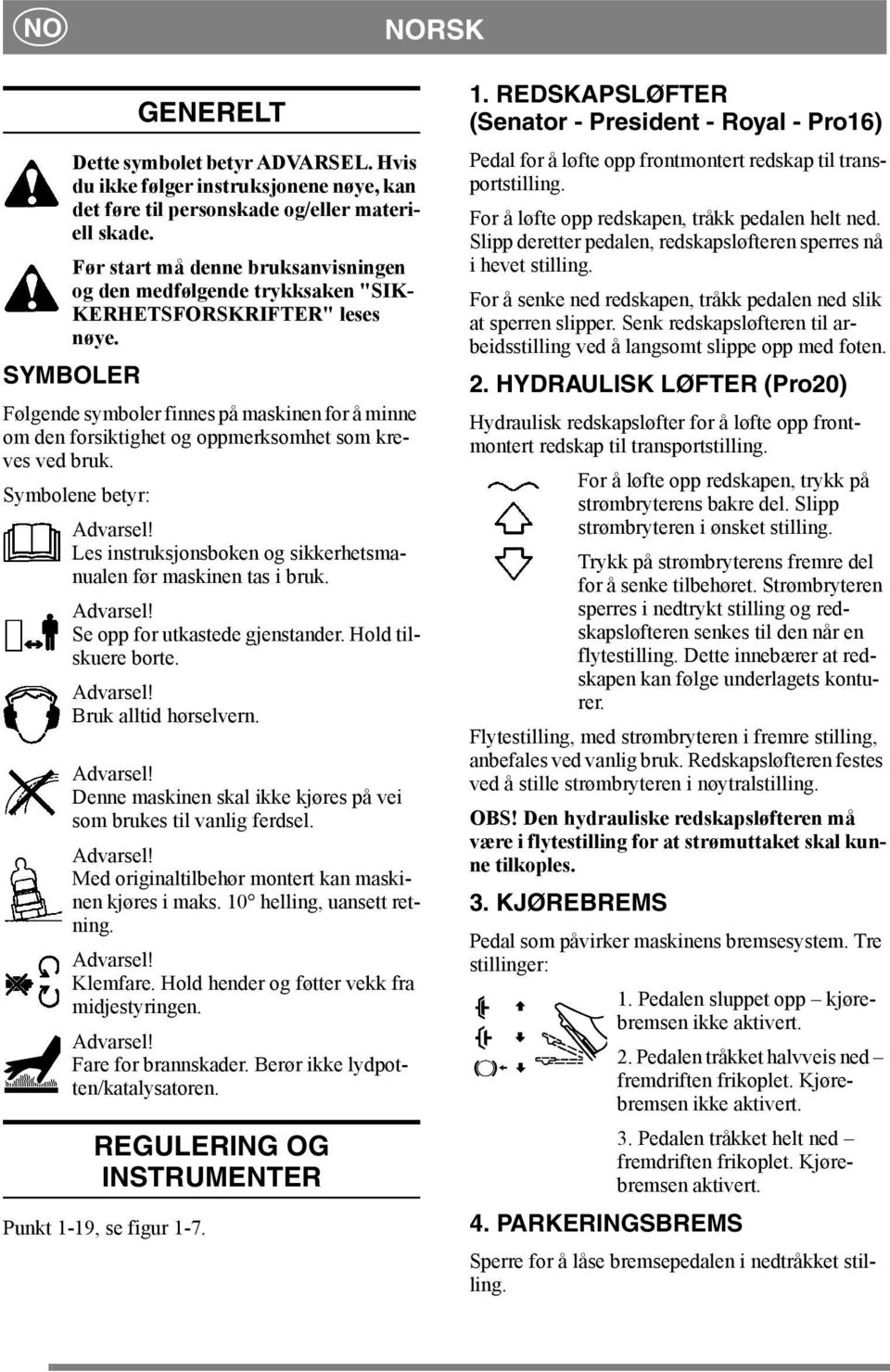 SYMBOLER Følgende symboler finnes på maskinen for å minne om den forsiktighet og oppmerksomhet som kreves ved bruk. Symbolene betyr: Advarsel!