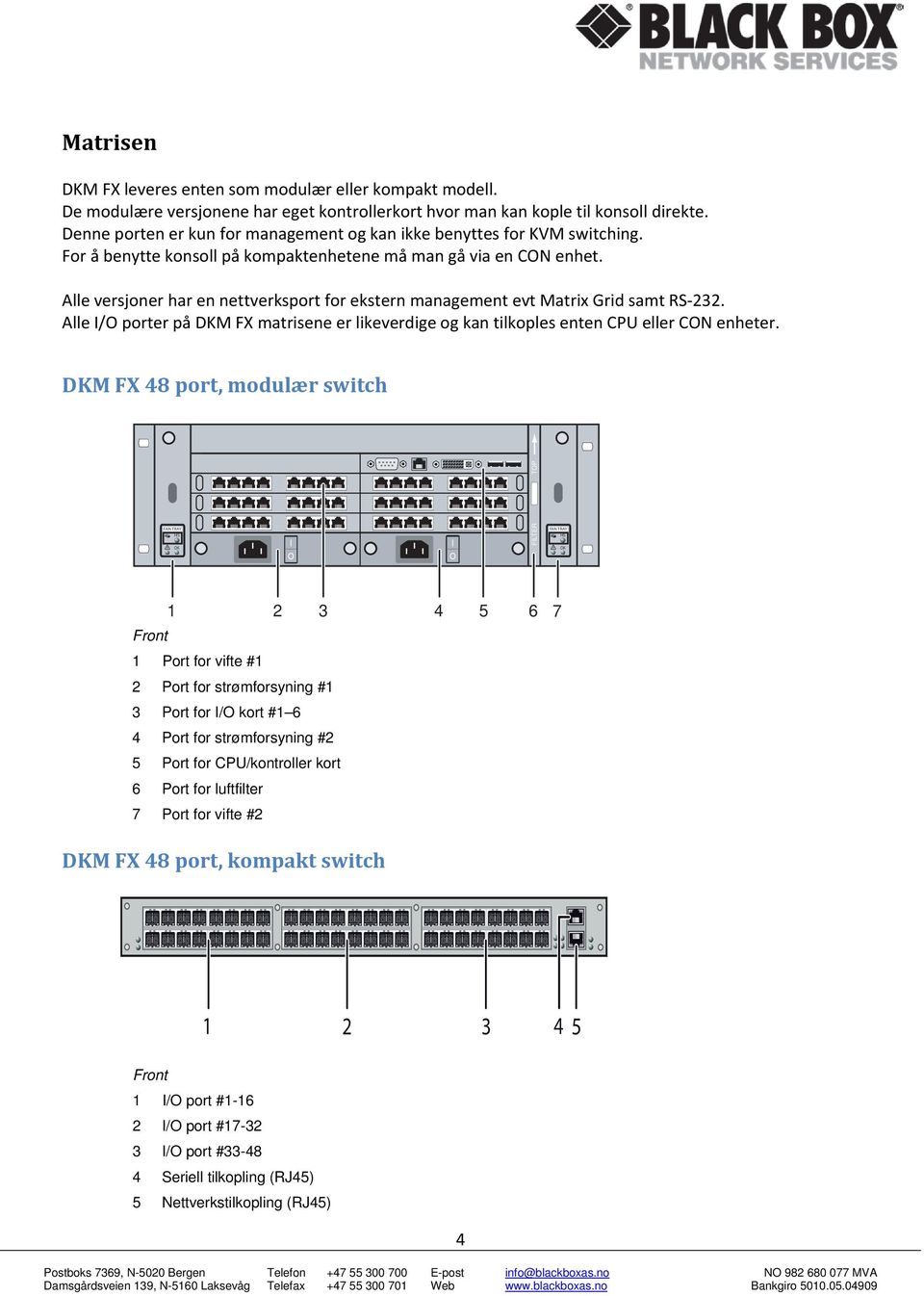 Alle versjoner har en nettverksport for ekstern management evt Matrix Grid samt RS 232. Alle I/O porter på DKM FX matrisene er likeverdige og kan tilkoples enten CPU eller CON enheter.
