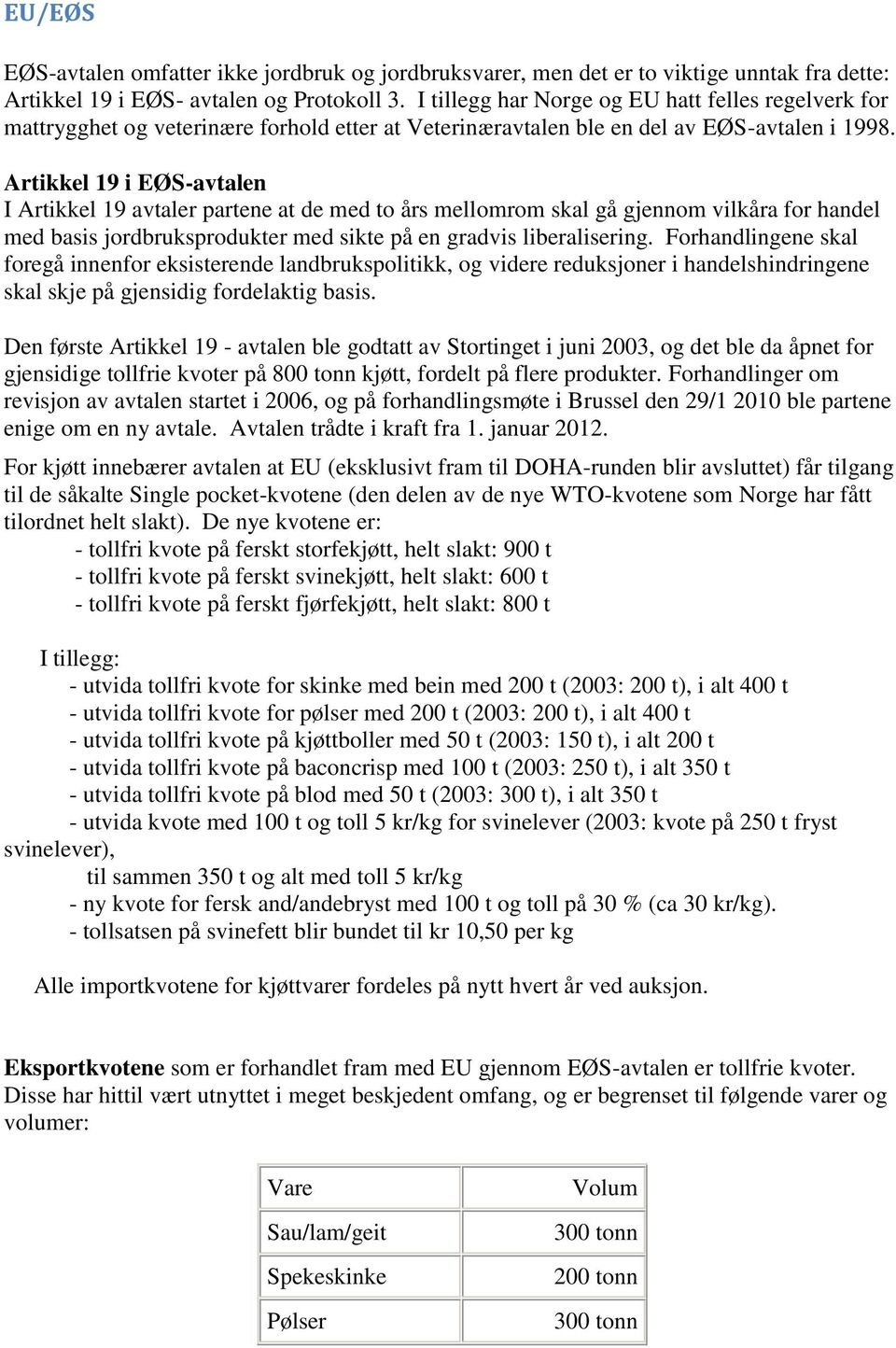 Artikkel 19 i EØS-avtalen I Artikkel 19 avtaler partene at de med to års mellomrom skal gå gjennom vilkåra for handel med basis jordbruksprodukter med sikte på en gradvis liberalisering.