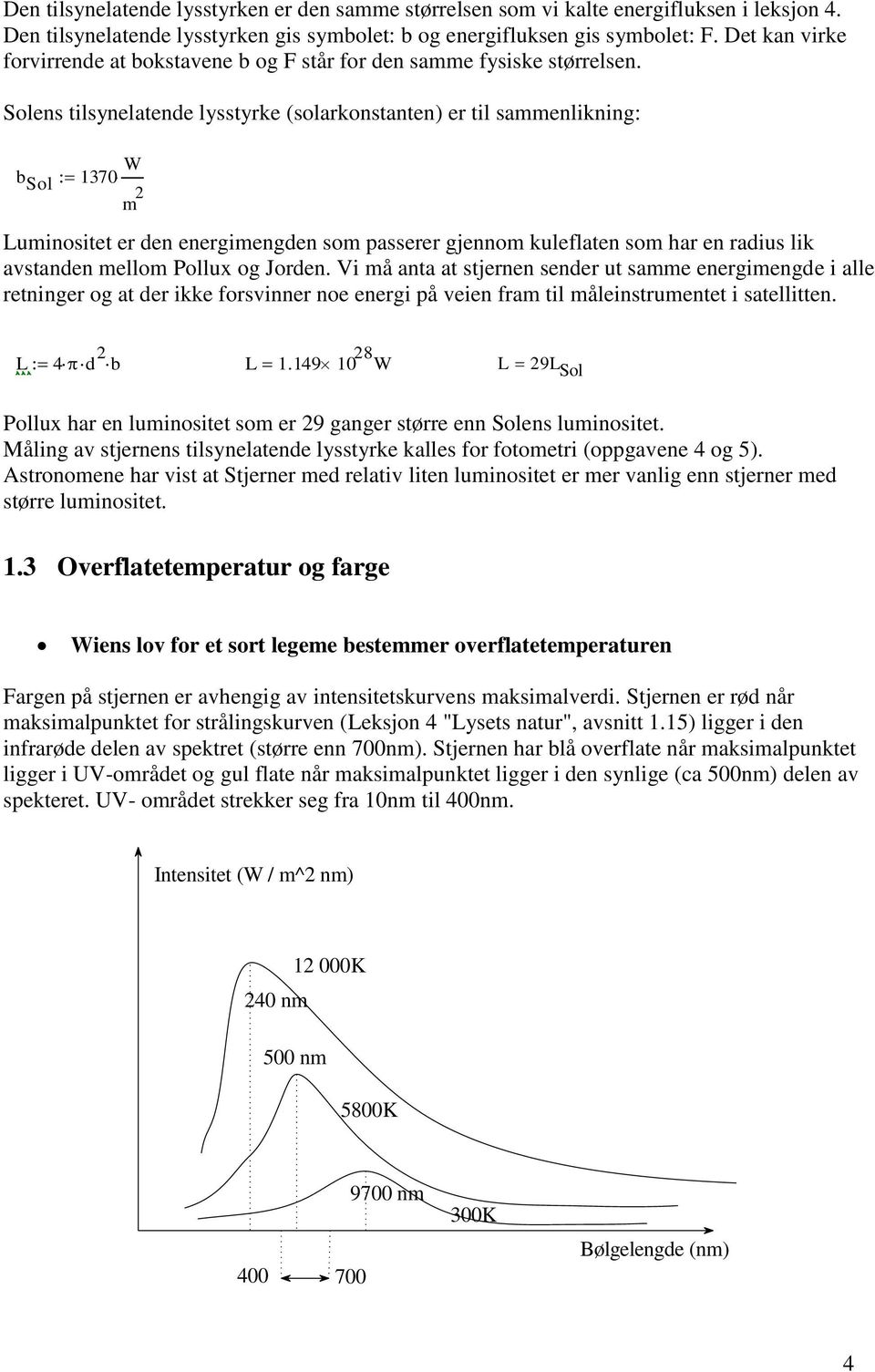 Solens tilsynelatende lysstyrke (solarkonstanten) er til sammenlikning: b Sol 1370 W m 2 Luminositet er den energimengden som passerer gjennom kuleflaten som har en radius lik avstanden mellom Pollux