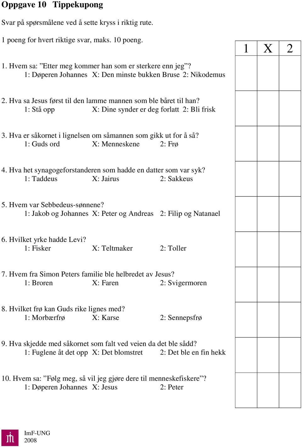 Hva er såkornet i lignelsen om såmannen som gikk ut for å så? 1: Guds ord X: Menneskene 2: Frø 4. Hva het synagogeforstanderen som hadde en datter som var syk? 1: Taddeus X: Jairus 2: Sakkeus 5.