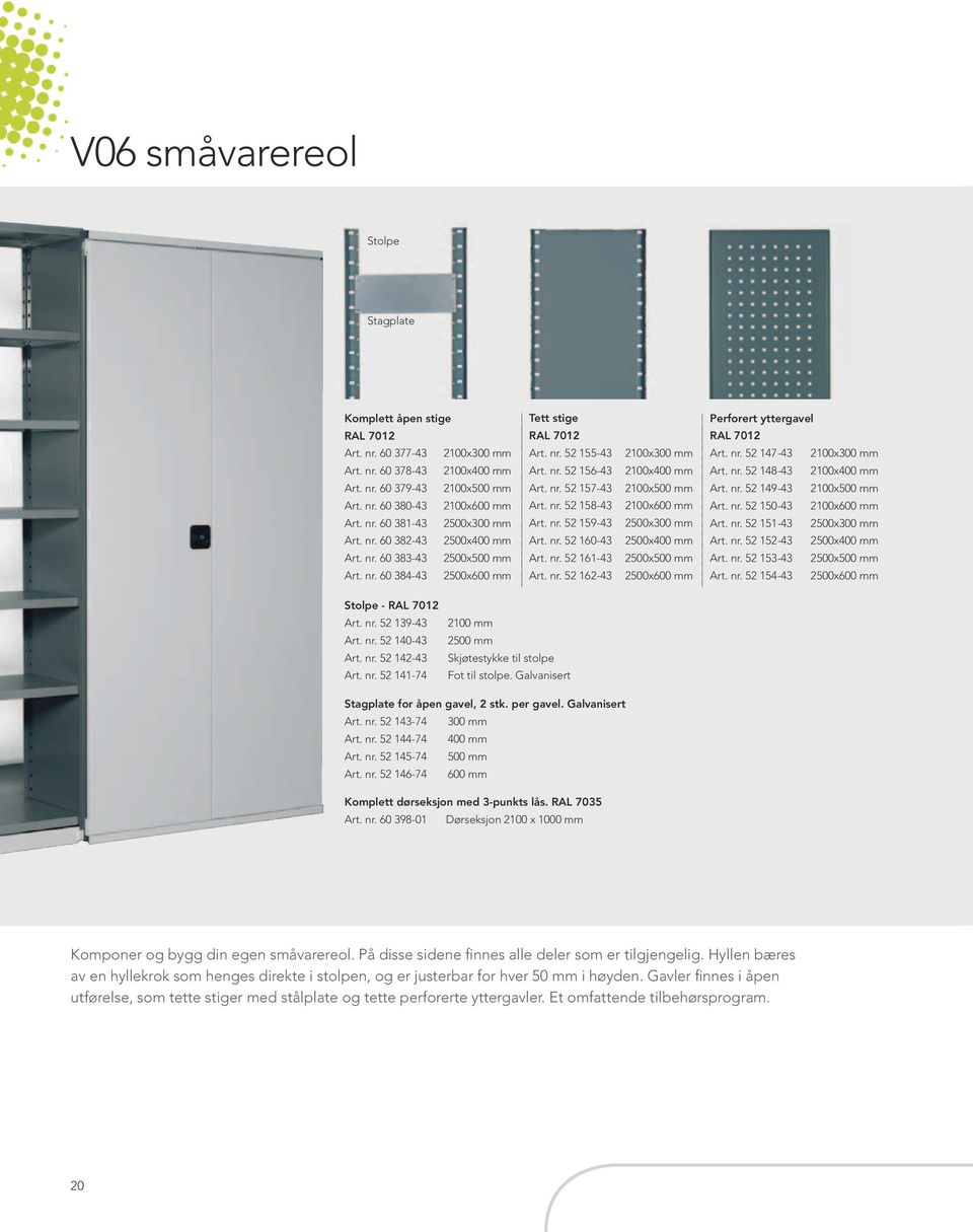 nr. 52 160-43 Art. nr. 52 161-43 Art. nr. 52 162-43 2100x300 mm 2100x400 mm 2100x500 mm 2100x600 mm 2500x300 mm 2500x400 mm 2500x500 mm 2500x600 mm Perforert yttergavel RAL 7012 Art. nr. 52 147-43 2100x300 mm Art.