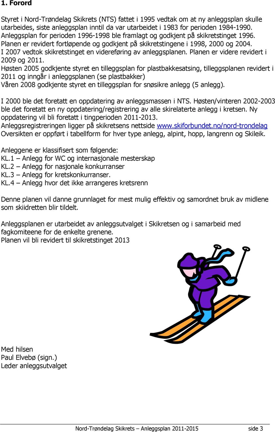 I 2007 vedtok skikretstinget en videreføring av anleggsplanen. Planen er videre revidert i 2009 og 2011.