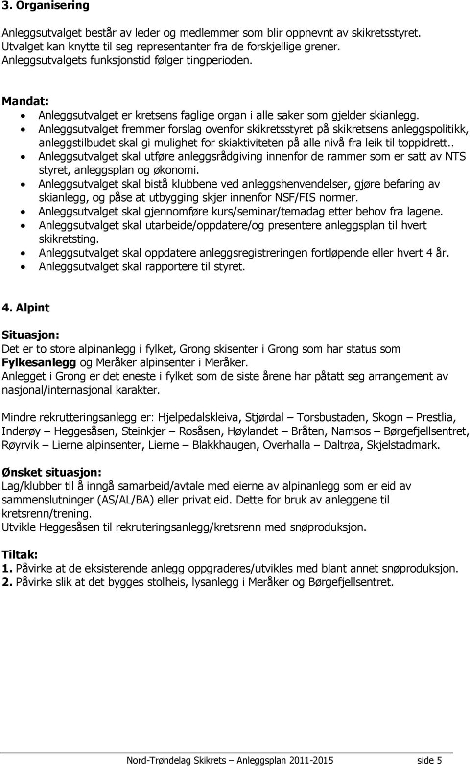 Anleggsutvalget fremmer forslag ovenfor skikretsstyret på skikretsens anleggspolitikk, anleggstilbudet skal gi mulighet for skiaktiviteten på alle nivå fra leik til toppidrett.