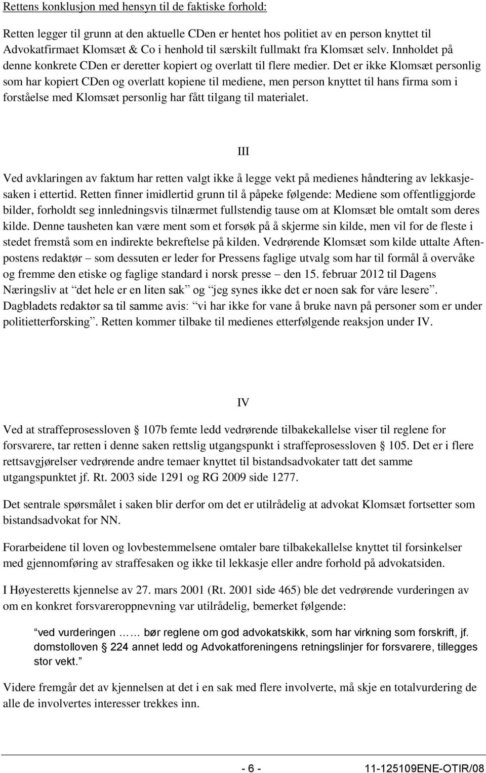 Det er ikke Klomsæt personlig som har kopiert CDen og overlatt kopiene til mediene, men person knyttet til hans firma som i forståelse med Klomsæt personlig har fått tilgang til materialet.