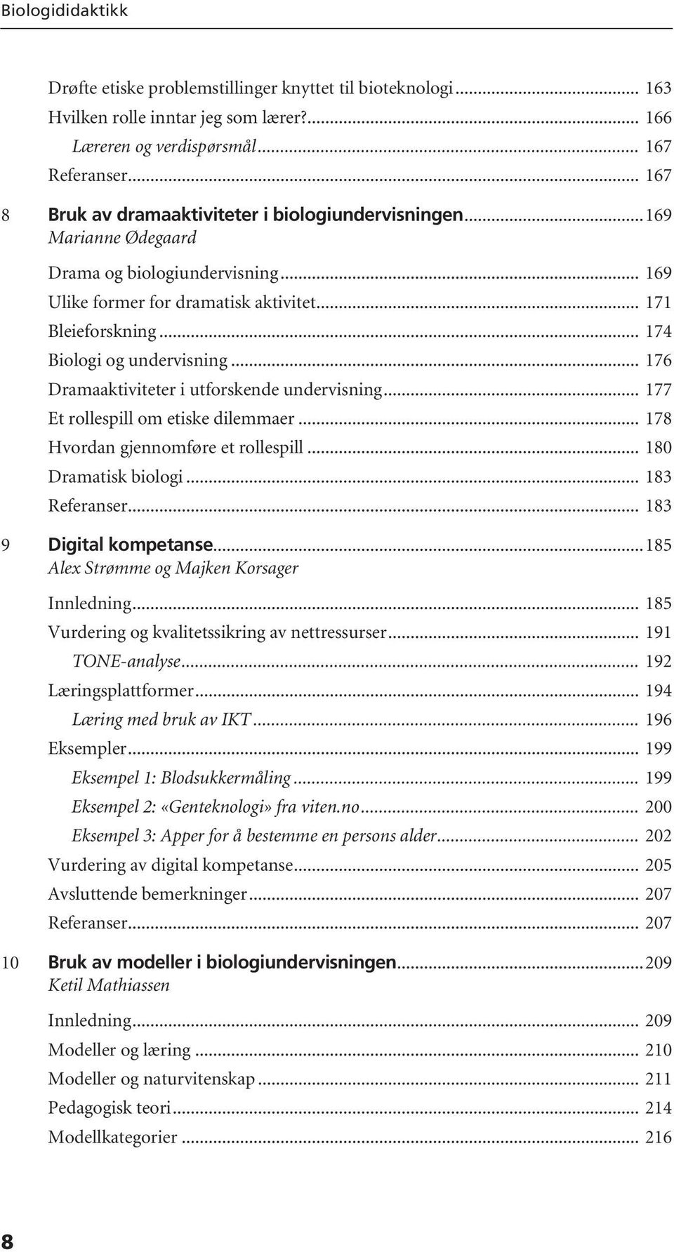 .. 174 Biologi og undervisning... 176 Dramaaktiviteter i utforskende undervisning... 177 Et rollespill om etiske dilemmaer... 178 Hvordan gjennomføre et rollespill... 180 Dramatisk biologi.