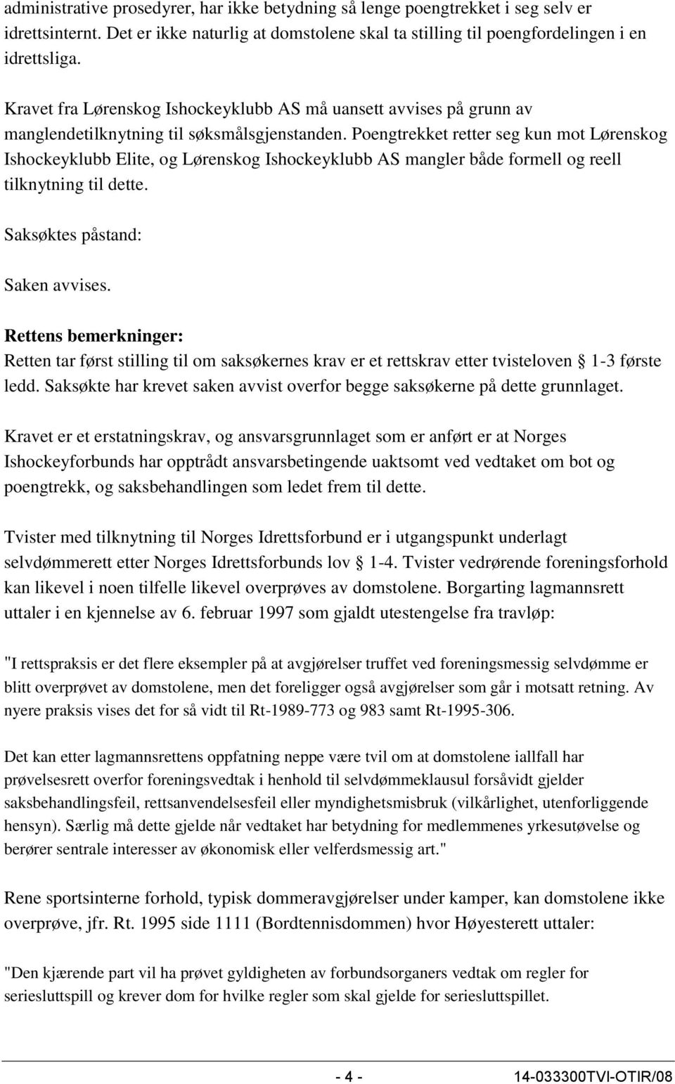 Poengtrekket retter seg kun mot Lørenskog Ishockeyklubb Elite, og Lørenskog Ishockeyklubb AS mangler både formell og reell tilknytning til dette. Saksøktes påstand: Saken avvises.