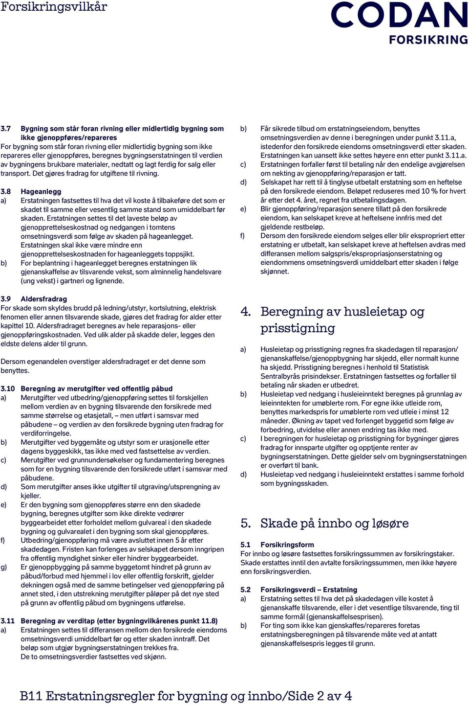 8 Hageanlegg a) Erstatningen fastsettes til hva det vil koste å tilbakeføre det som er skadet til samme eller vesentlig samme stand som umiddelbart før skaden.