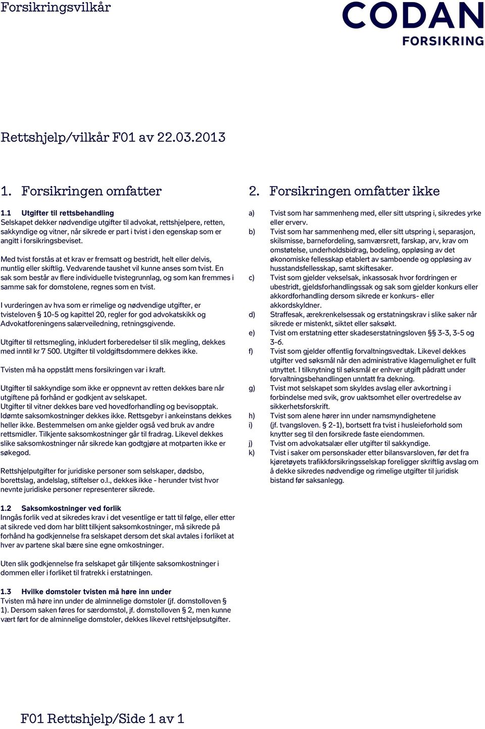 forsikringsbeviset. Med tvist forstås at et krav er fremsatt og bestridt, helt eller delvis, muntlig eller skiftlig. Vedvarende taushet vil kunne anses som tvist.