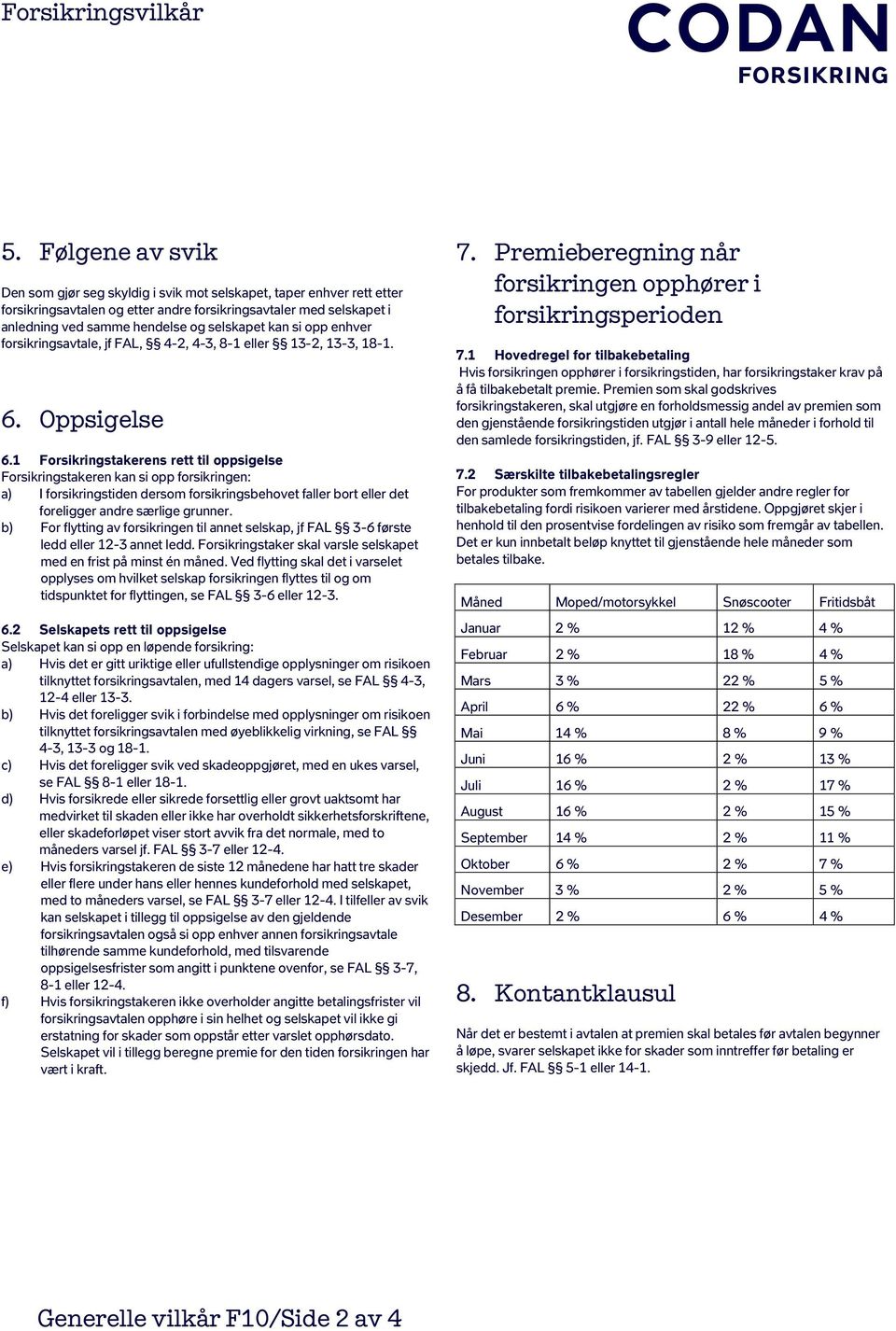 1 Forsikringstakerens rett til oppsigelse Forsikringstakeren kan si opp forsikringen: a) I forsikringstiden dersom forsikringsbehovet faller bort eller det foreligger andre særlige grunner.