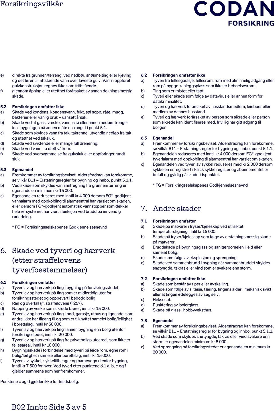 2 Forsikringen omfatter ikke a) Skade ved kondens, kondensvann, fukt, søl sopp, råte, mugg, bakterier eller vanlig bruk uansett årsak.