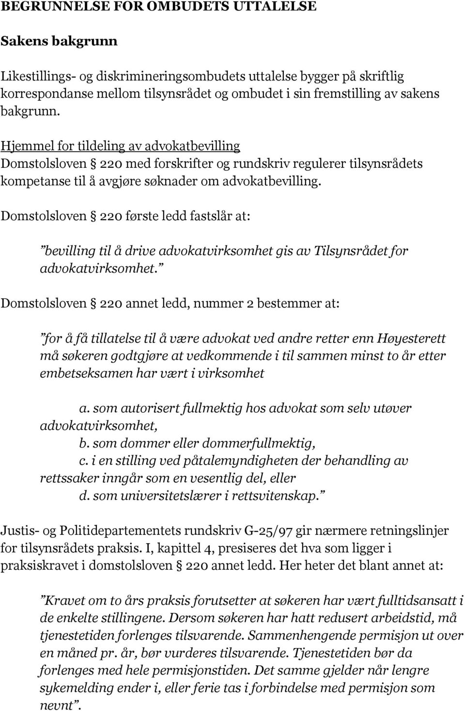 Domstolsloven 220 første ledd fastslår at: bevilling til å drive advokatvirksomhet gis av Tilsynsrådet for advokatvirksomhet.