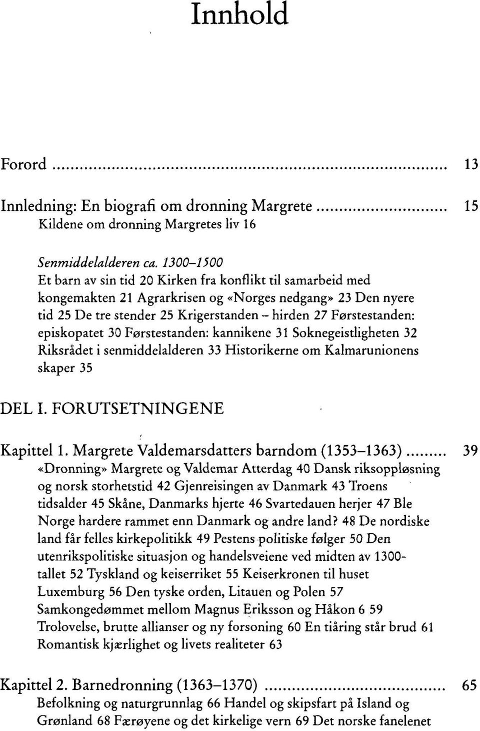 episkopatet 30 Førstestanden: kannikene 31 Soknegeistligheten 32 Riksrådet i senmiddelalderen 33 Historikerne om Kalmarunionens skaper 35 DEL I. FORUTSETNINGENE Kapittel 1.