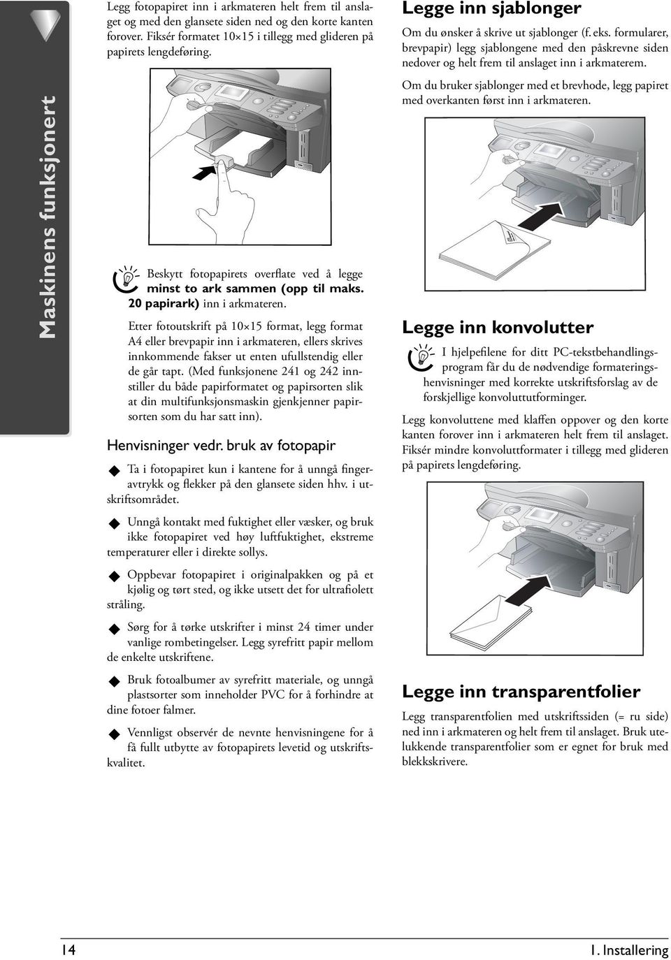 Etter fotoutskrift på 10 15 format, legg format A4 eller brevpapir inn i arkmateren, ellers skrives innkommende fakser ut enten ufullstendig eller de går tapt.