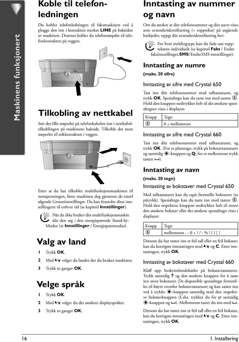 Tilkoble det store støpselet til stikkontakten i veggen. Etter at du har tilkoblet multifunksjonsmaskinen til nettspenningen, fører maskinen deg gjennom de etterf ølgende Grunninnstillinger.