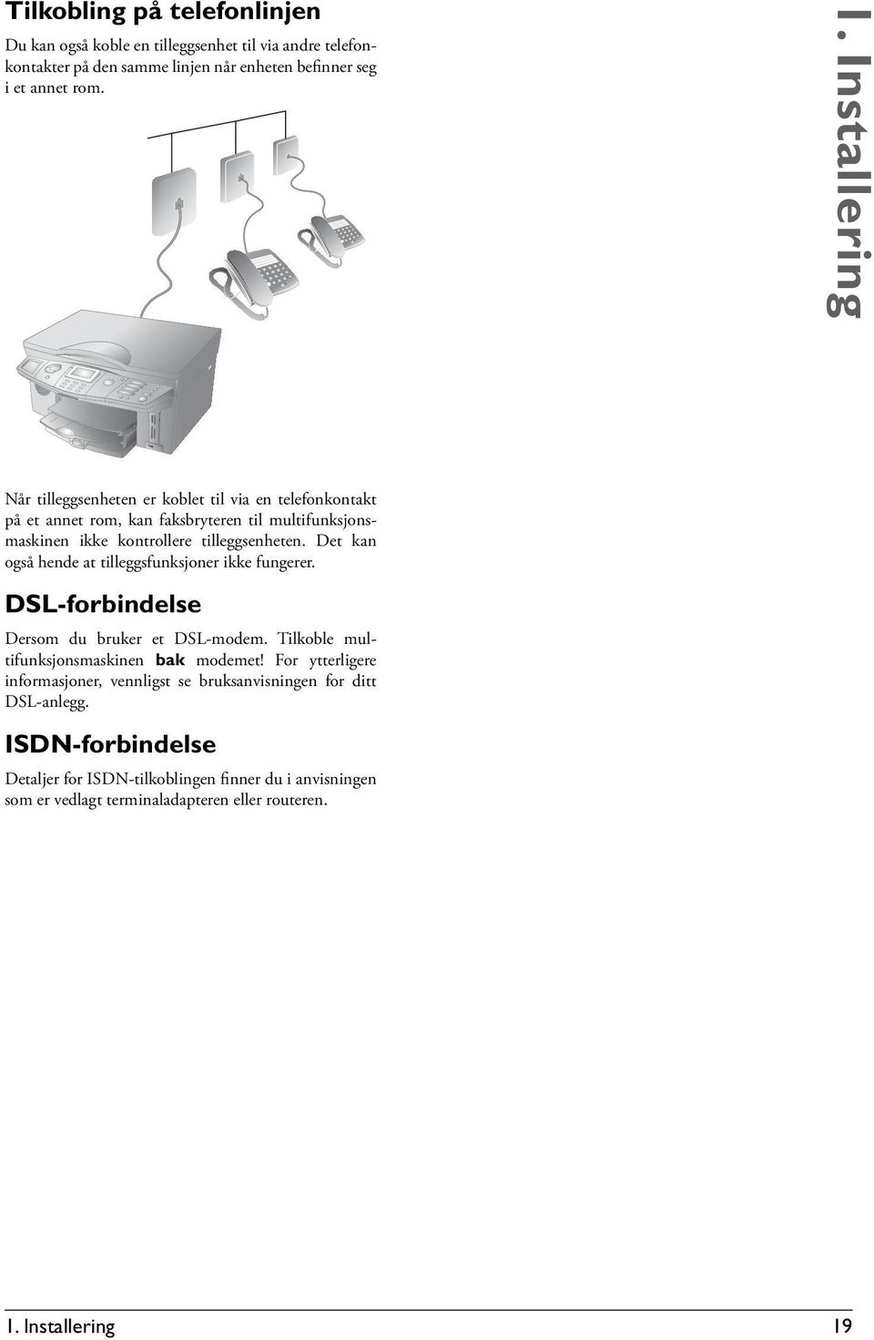 Det kan også hende at tilleggsfunksjoner ikke fungerer. DSL-forbindelse Dersom du bruker et DSL-modem. Tilkoble multifunksjonsmaskinen bak modemet!