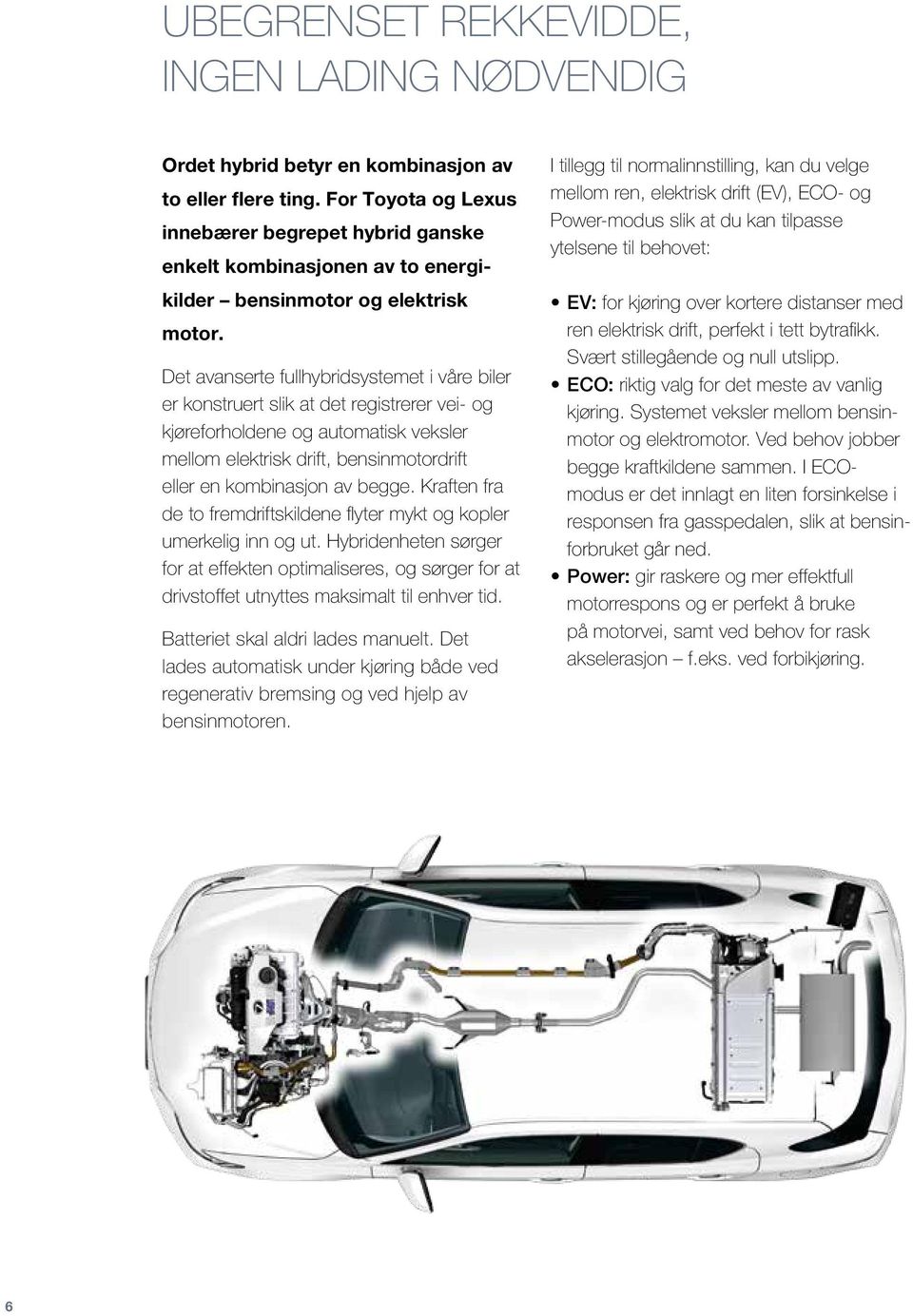 Det avanserte fullhybridsystemet i våre biler er konstruert slik at det registrerer vei- og kjøreforholdene og automatisk veksler mellom elektrisk drift, bensinmotordrift eller en kombinasjon av