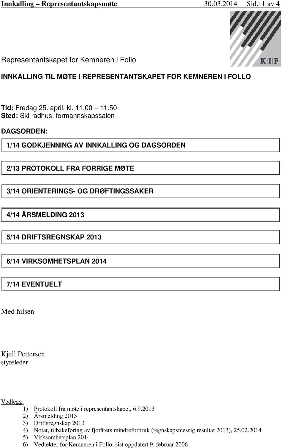 50 Sted: Ski rådhus, formannskapssalen DAGSORDEN: 1/14 GODKJENNING AV INNKALLING OG DAGSORDEN 2/13 PROTOKOLL FRA FORRIGE MØTE 3/14 ORIENTERINGS- OG DRØFTINGSSAKER 4/14 ÅRSMELDING 2013 5/14