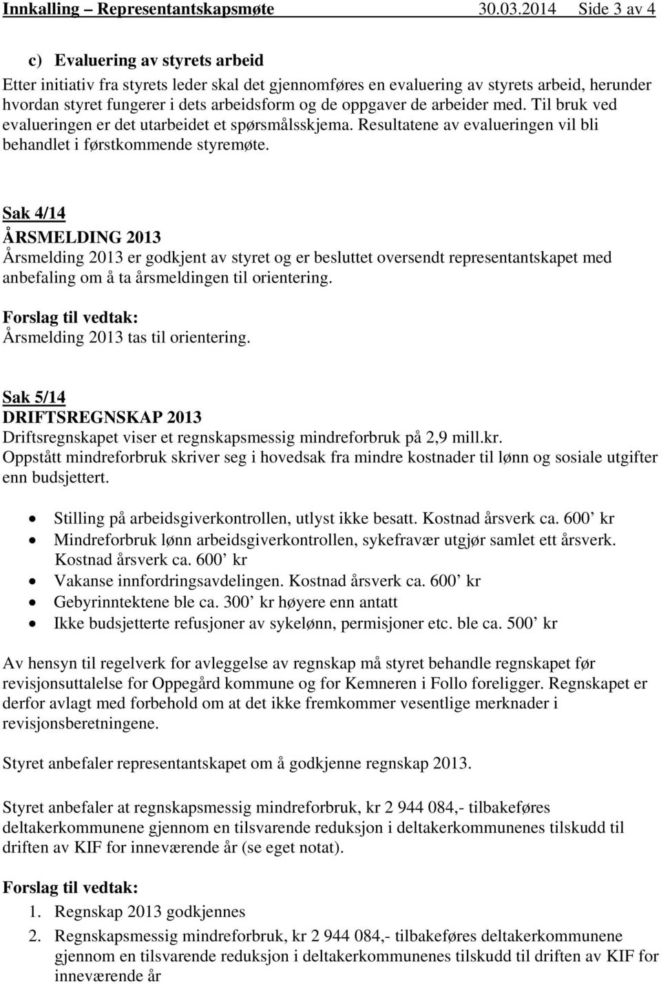 oppgaver de arbeider med. Til bruk ved evalueringen er det utarbeidet et spørsmålsskjema. Resultatene av evalueringen vil bli behandlet i førstkommende styremøte.