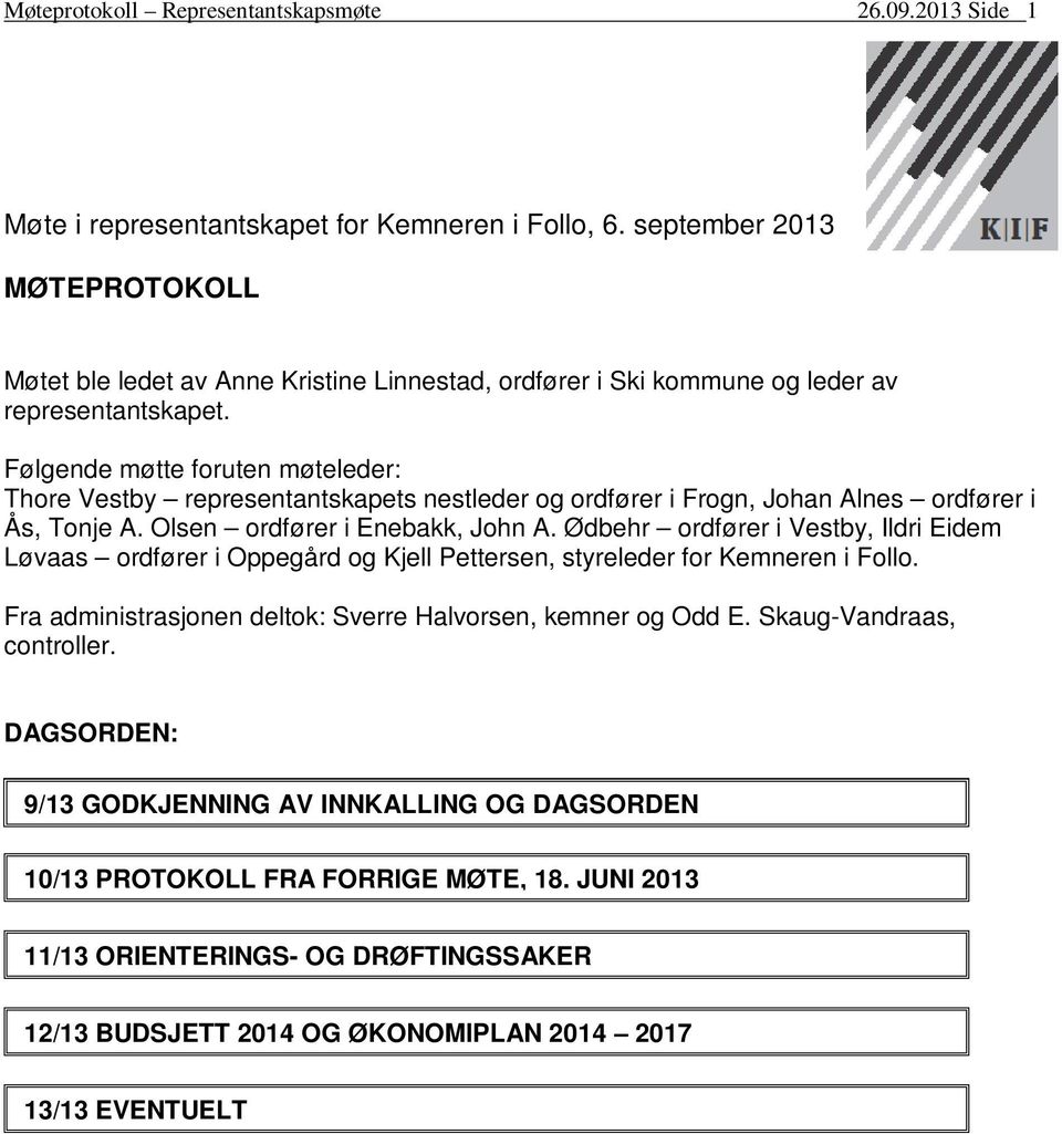 Følgende møtte foruten møteleder: Thore Vestby representantskapets nestleder og ordfører i Frogn, Johan Alnes ordfører i Ås, Tonje A. Olsen ordfører i Enebakk, John A.