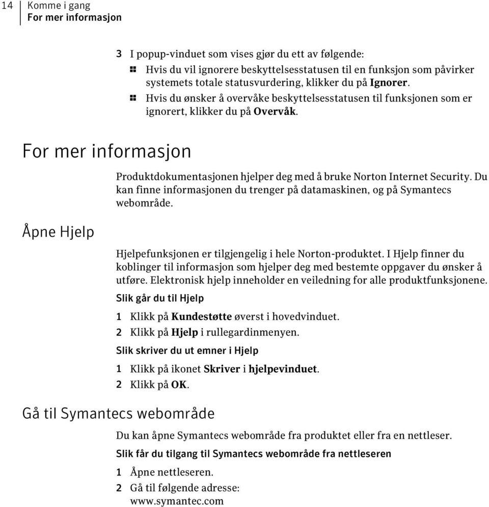 For mer informasjon Åpne Hjelp Produktdokumentasjonen hjelper deg med å bruke Norton Internet Security. Du kan finne informasjonen du trenger på datamaskinen, og på Symantecs webområde.