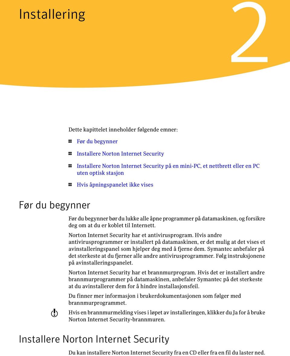 Norton Internet Security har et antivirusprogram. Hvis andre antivirusprogrammer er installert på datamaskinen, er det mulig at det vises et avinstalleringspanel som hjelper deg med å fjerne dem.