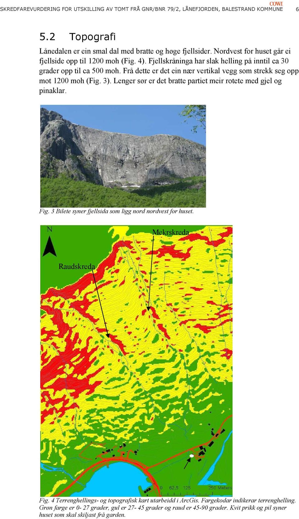 Frå dette er det ein nær vertikal vegg som strekk seg opp mot 1200 moh (Fig. 3). Lenger sør er det bratte partiet meir rotete med gjel og pinaklar. Fig.