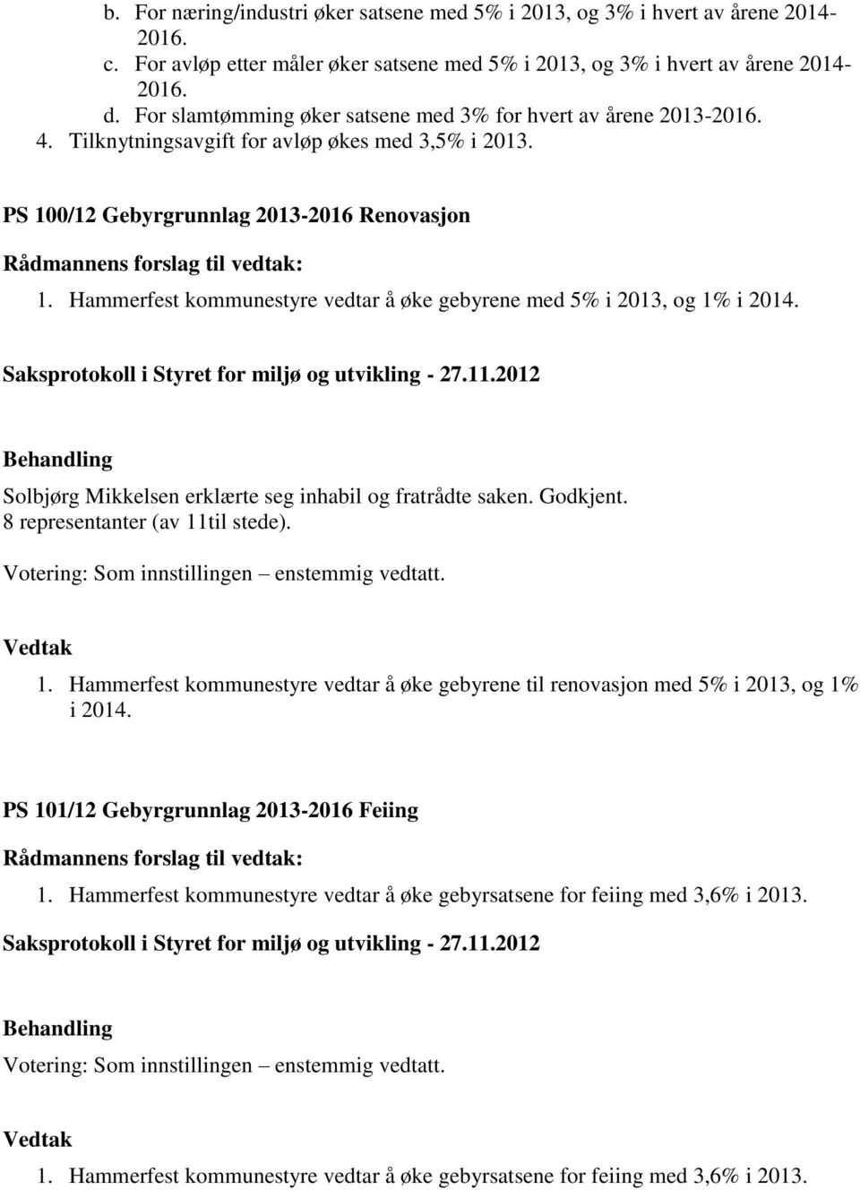 Hammerfest kommunestyre vedtar å øke gebyrene med 5% i 2013, og 1% i 2014. Solbjørg Mikkelsen erklærte seg inhabil og fratrådte saken. Godkjent. 8 representanter (av 11til stede). 1. Hammerfest kommunestyre vedtar å øke gebyrene til renovasjon med 5% i 2013, og 1% i 2014.