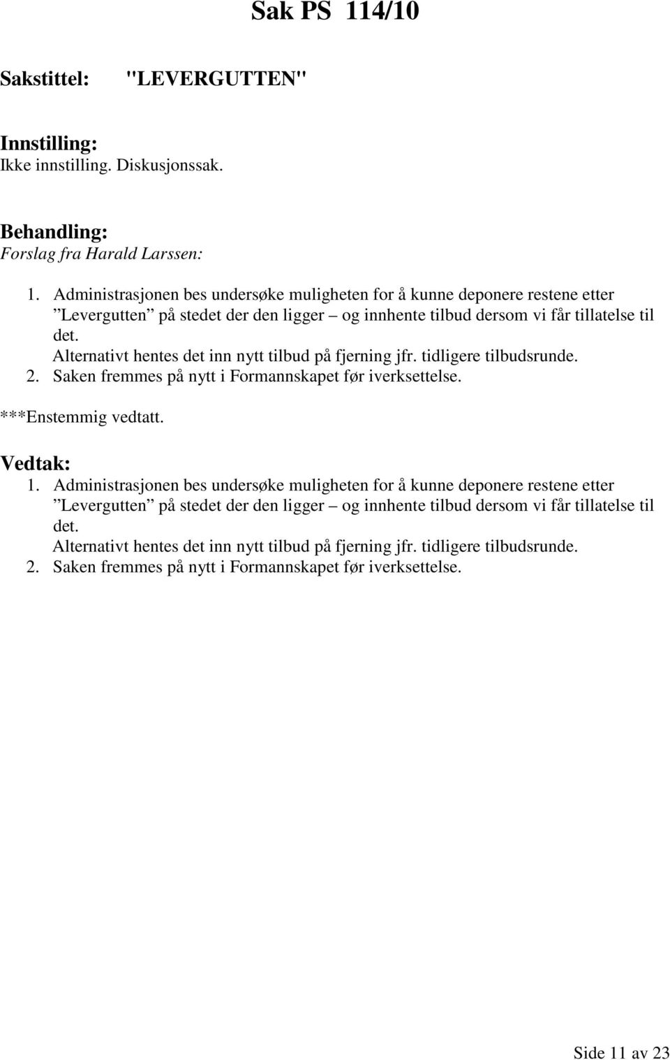 Alternativt hentes det inn nytt tilbud på fjerning jfr. tidligere tilbudsrunde. 2. Saken fremmes på nytt i Formannskapet før iverksettelse. ***Enstemmig vedtatt. 1.