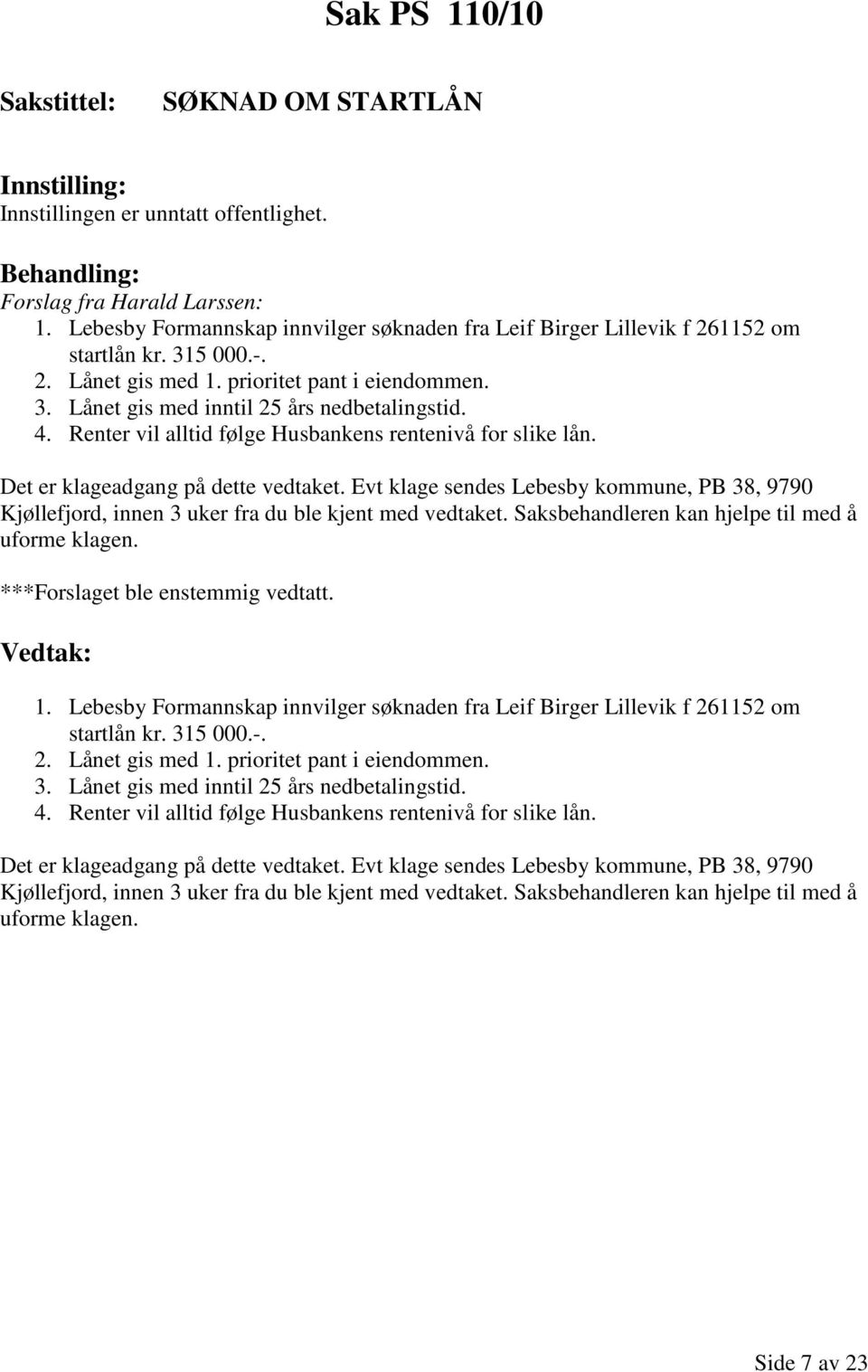 Evt klage sendes Lebesby kommune, PB 38, 9790 Kjøllefjord, innen 3 uker fra du ble kjent med vedtaket. Saksbehandleren kan hjelpe til med å uforme klagen. ***Forslaget ble enstemmig vedtatt. 1.