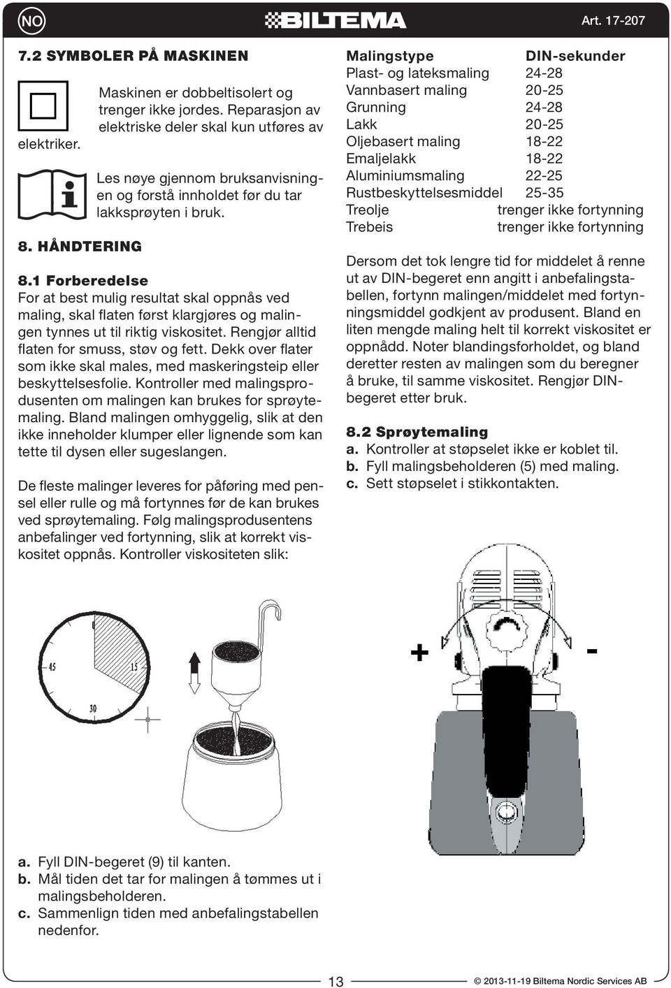 1 Forberedelse For at best mulig resultat skal oppnås ved maling, skal flaten først klargjøres og malingen tynnes ut til riktig viskositet. Rengjør alltid flaten for smuss, støv og fett.