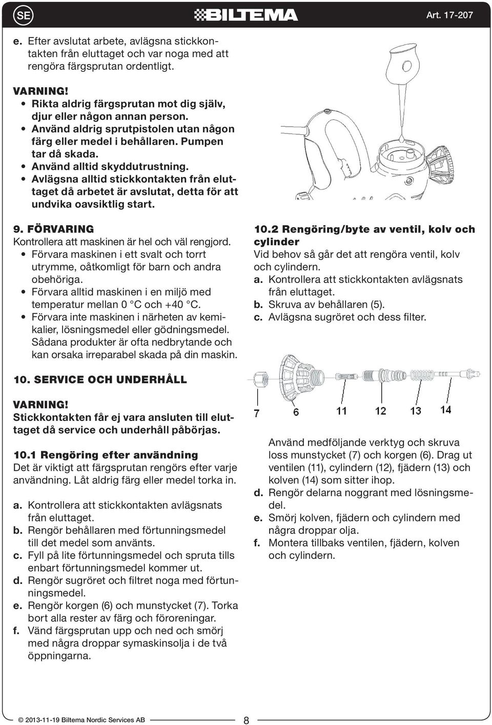 Avlägsna alltid stickkontakten från eluttaget då arbetet är avslutat, detta för att undvika oavsiktlig start. 9. FÖRVARING Kontrollera att maskinen är hel och väl rengjord.