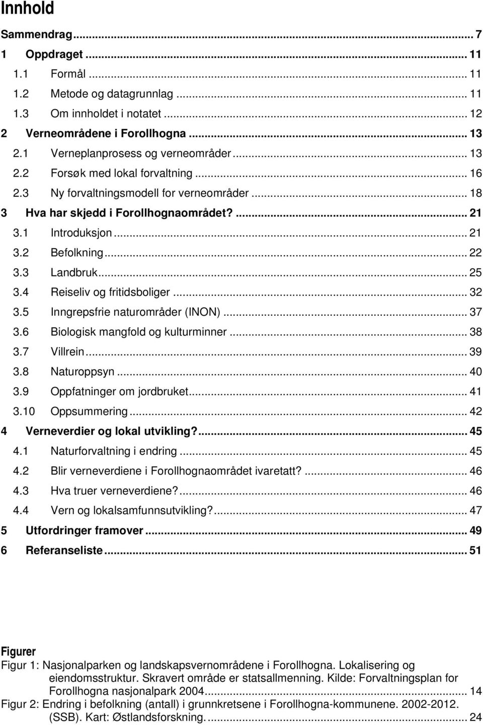 .. 25 3.4 Reiseliv og fritidsboliger... 32 3.5 Inngrepsfrie naturområder (INON)... 37 3.6 Biologisk mangfold og kulturminner... 38 3.7 Villrein... 39 3.8 Naturoppsyn... 40 3.