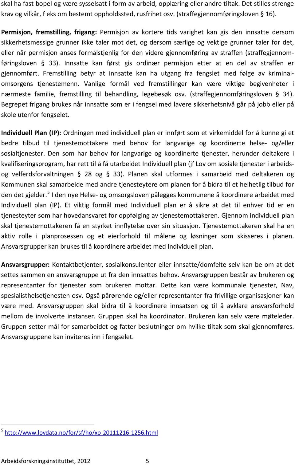 eller når permisjon anses formålstjenlig for den videre gjennomføring av straffen (straffegjennomføringsloven 33). Innsatte kan først gis ordinær permisjon etter at en del av straffen er gjennomført.